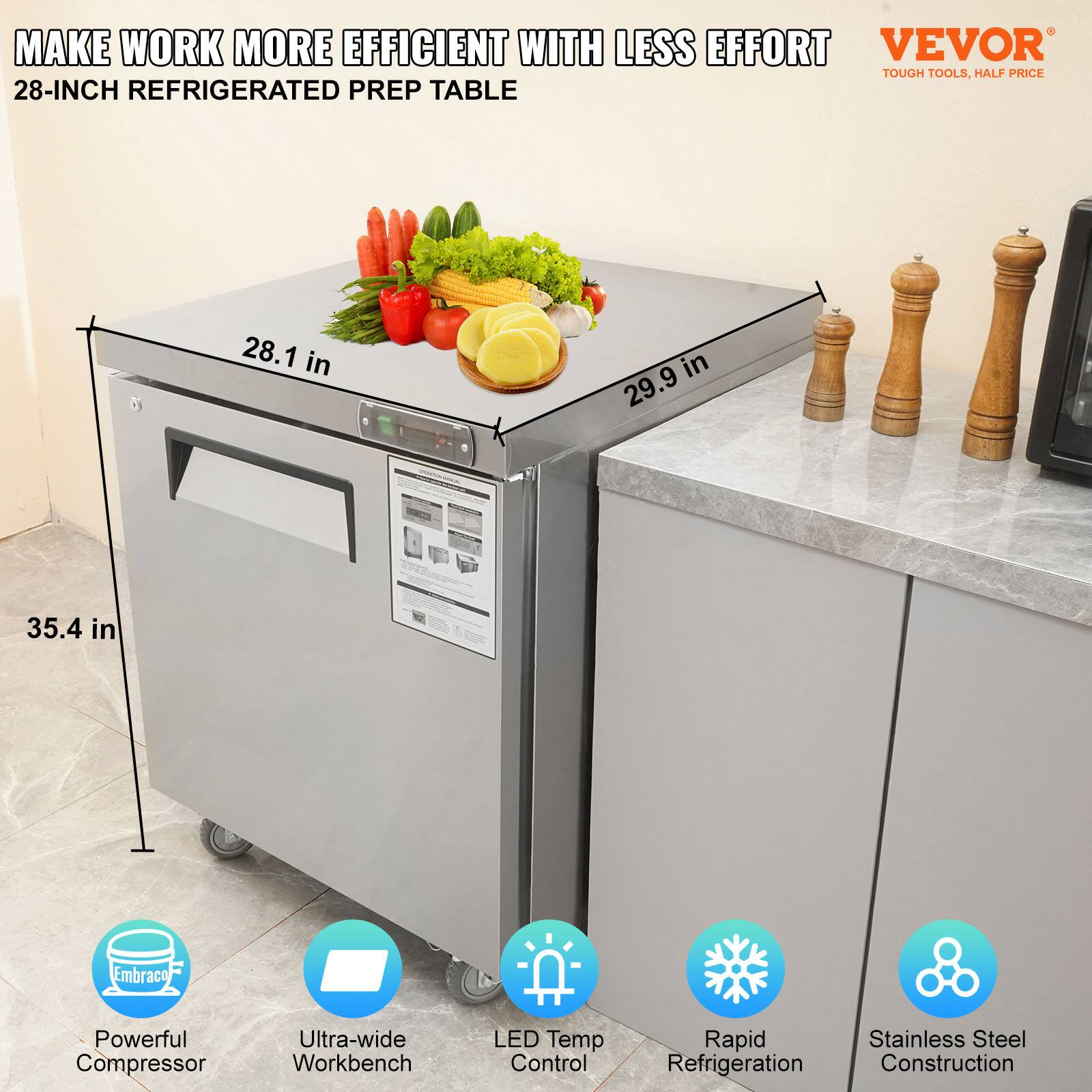 MAKE WORK MORE EFFICIENT WITH LESS EFFORT  
28-INCH REFRIGERATED PREP TABLE  

- Powerful Compressor  
- Ultra-wide Workbench  
- LED Temp Control  
- Rapid Refrigeration  
- Stainless Steel Construction  

Dimensions:  
- 28.1 in (width)  
- 29.9 in (depth)  
- 35.4 in (height)  

VEVOR  
TOUGH TOOLS, HALF PRICE