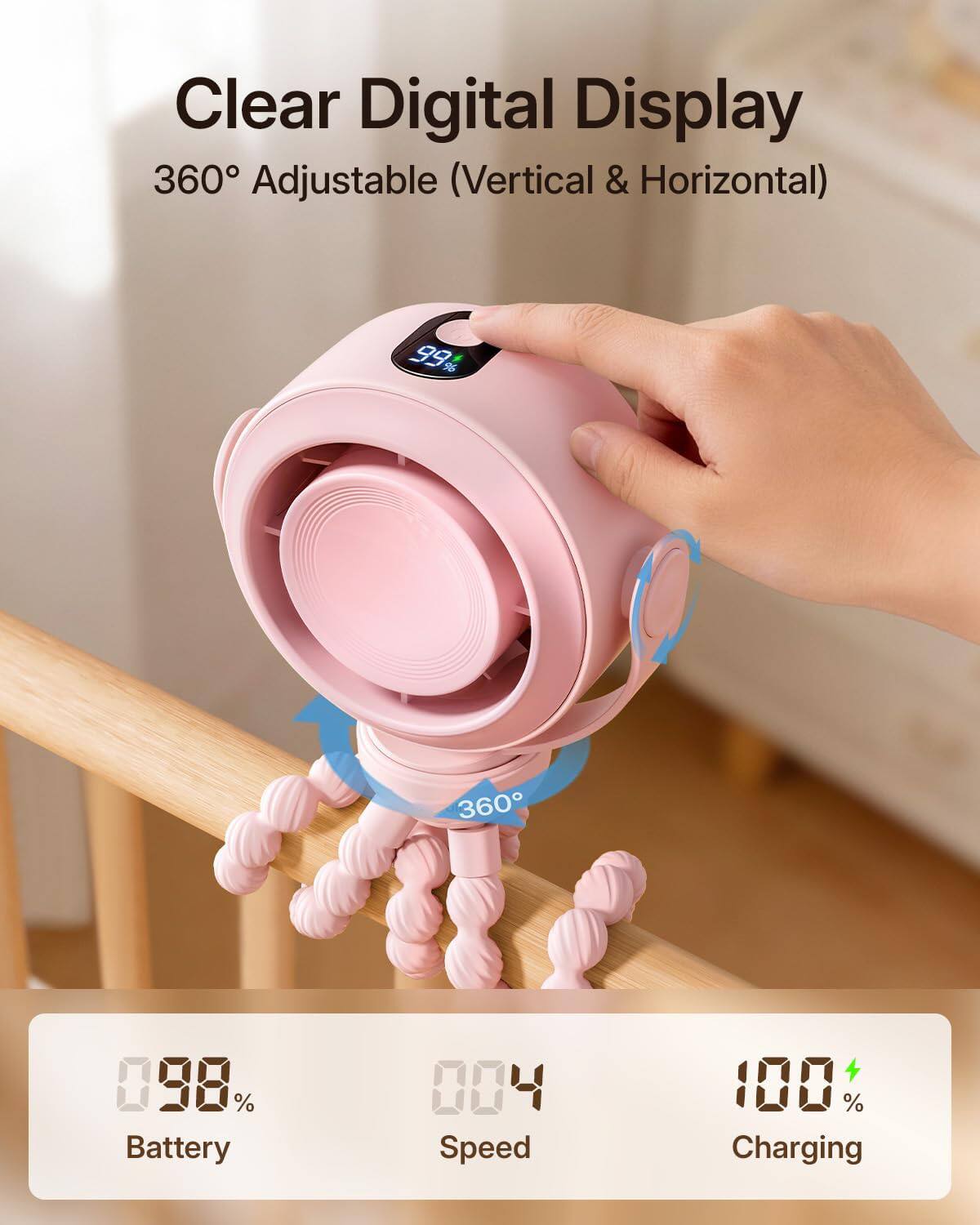 Clear Digital Display  
360° Adjustable (Vertical & Horizontal)  
99%  
98%  
Battery  
004  
Speed  
100%  
Charging