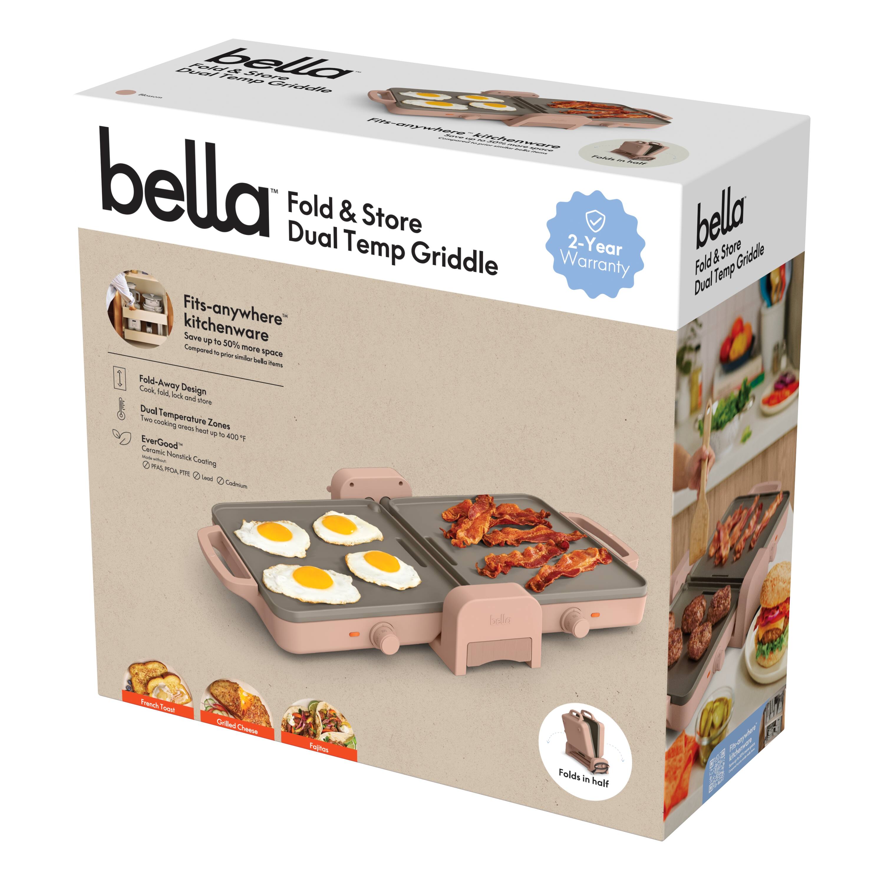 bella Fold & Store Dual Temp Griddle

- Fits-anywhere kitchenware
- Save up to 50% more space compared to prior bella items
- Fold-Away Design
- Dual Temperature Zones
- Two cooking surfaces heat up to 400°F+
- Ceramic Nonstick Cooking
- Perfect for PAN, PORK, FISH, MEAT, COOKIES
- 2-Year Warranty
- Folds in half
- French Toast
- Grilled Chicken
- Fajitas