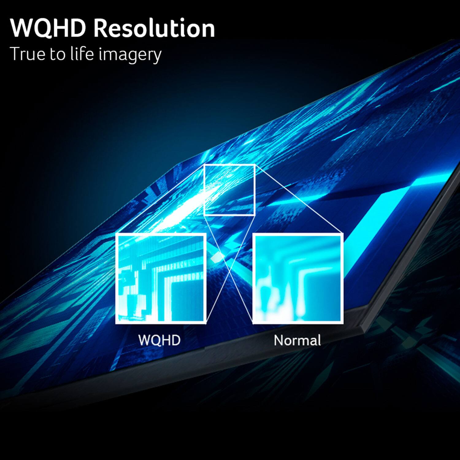 WQHD Resolution  
True to life imagery  
WQHD  
Normal