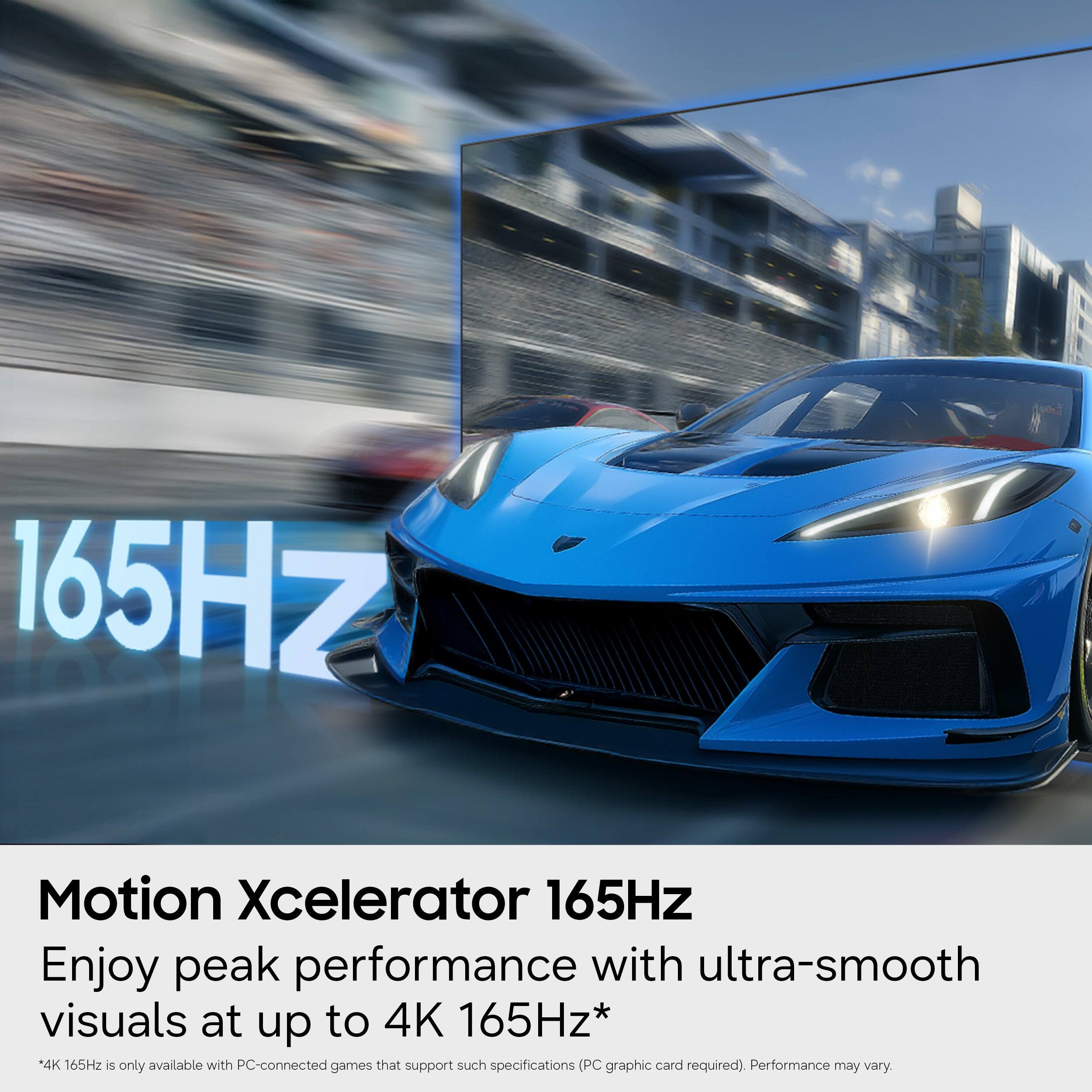 Motion Xcelerator 165Hz  
Enjoy peak performance with ultra-smooth visuals at up to 4K 165Hz*  
*4K 165Hz is only available with PC-connected games that support such specifications (PC graphic card required). Performance may vary.