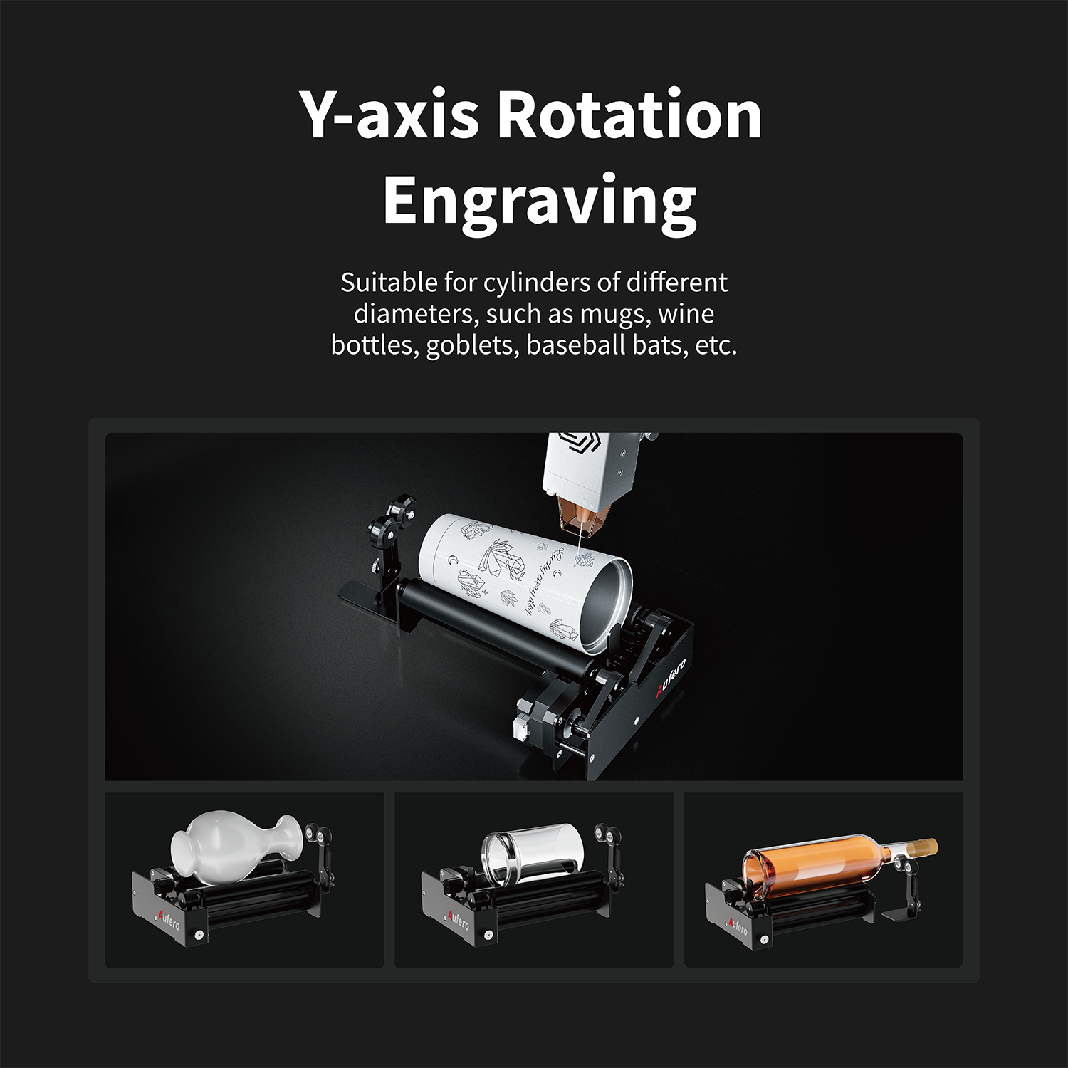Y-axis Rotation Engraving

Suitable for cylinders of different diameters, such as mugs, wine bottles, goblets, baseball bats, etc.