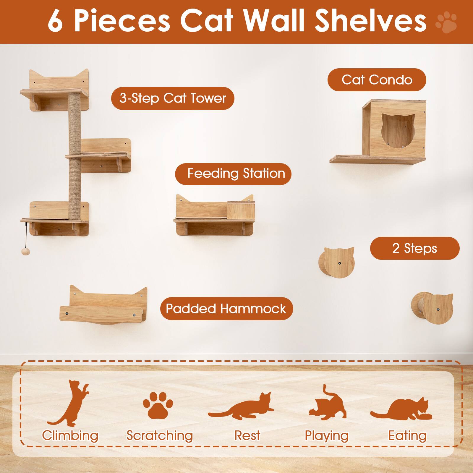 6 Pieces Cat Wall Shelves

- 3-Step Cat Tower
- Cat Condo
- Feeding Station
- Padded Hammock
- 2 Steps

Climbing, Scratching, Rest, Playing, Eating