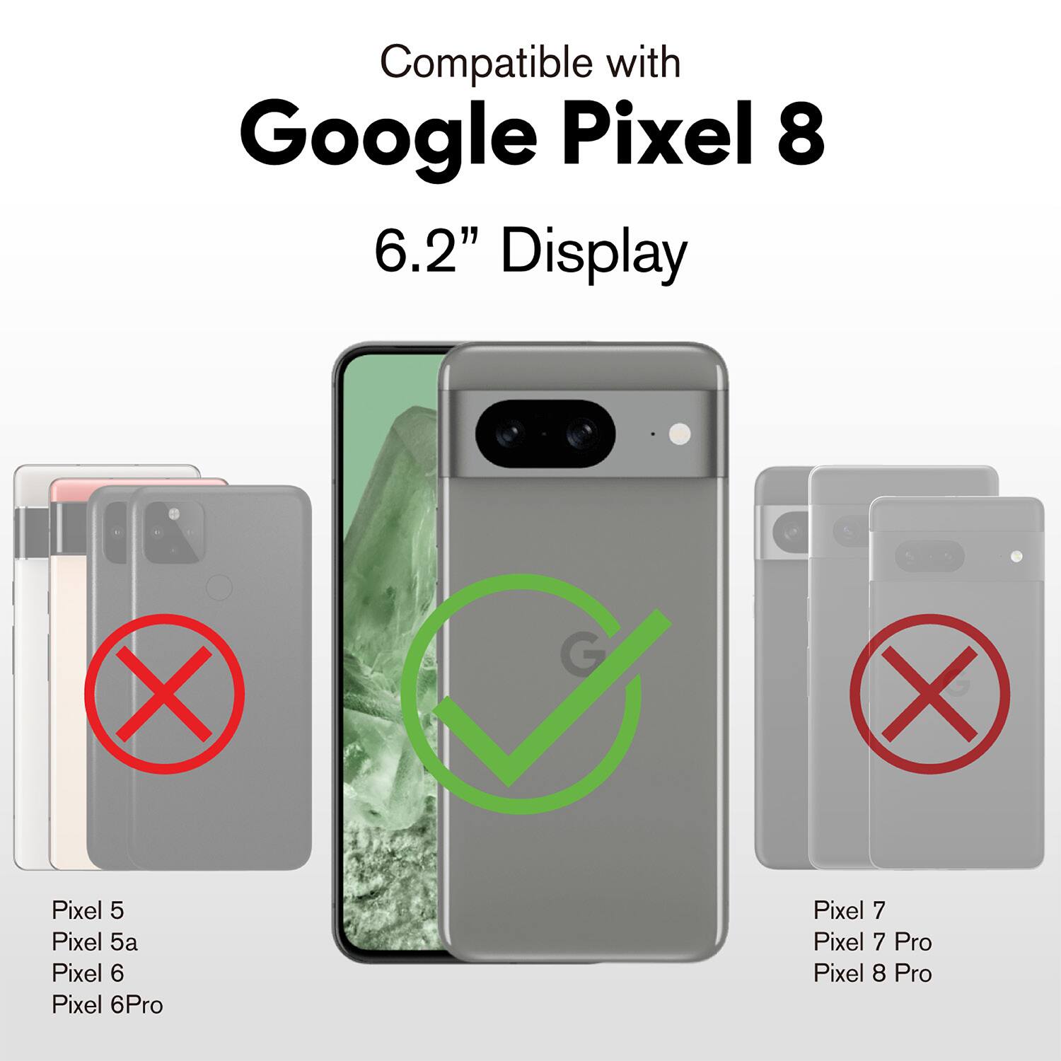 Compatible with Google Pixel 8  
6.2" Display  

Pixel 5  
Pixel 5a  
Pixel 6  
Pixel 6 Pro  

Pixel 7  
Pixel 7 Pro  
Pixel 8 Pro