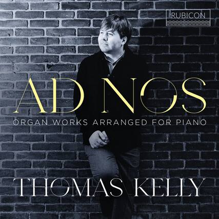 RUBICON
AD NOS
ORGAN WORKS ARRANGED FOR PIANO
THOMAS KELLY