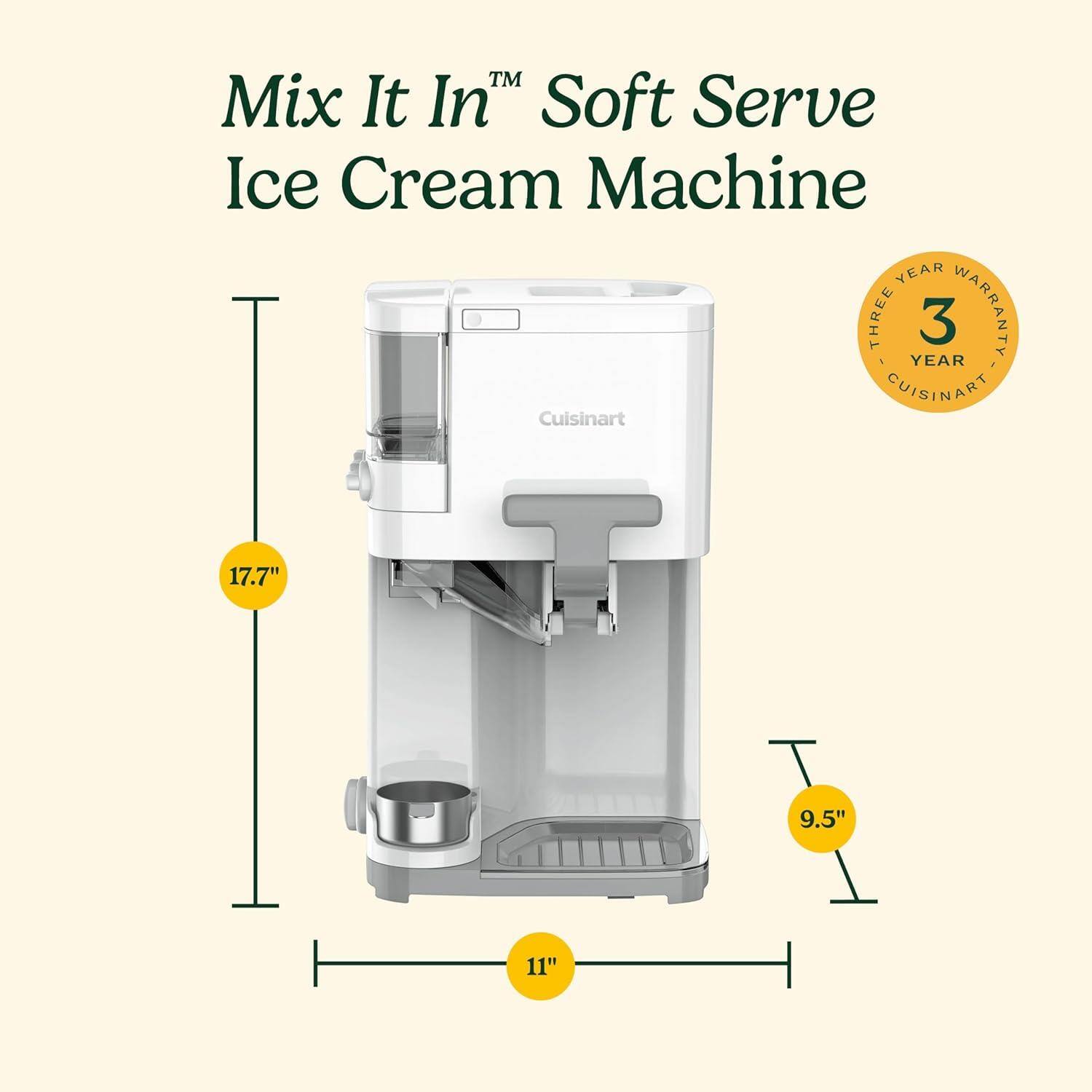 Mix It In™ Soft Serve Ice Cream Machine

Cuisinart

17.7"  
9.5"  
11"

THREE YEAR WARRANTY  
CUISINART