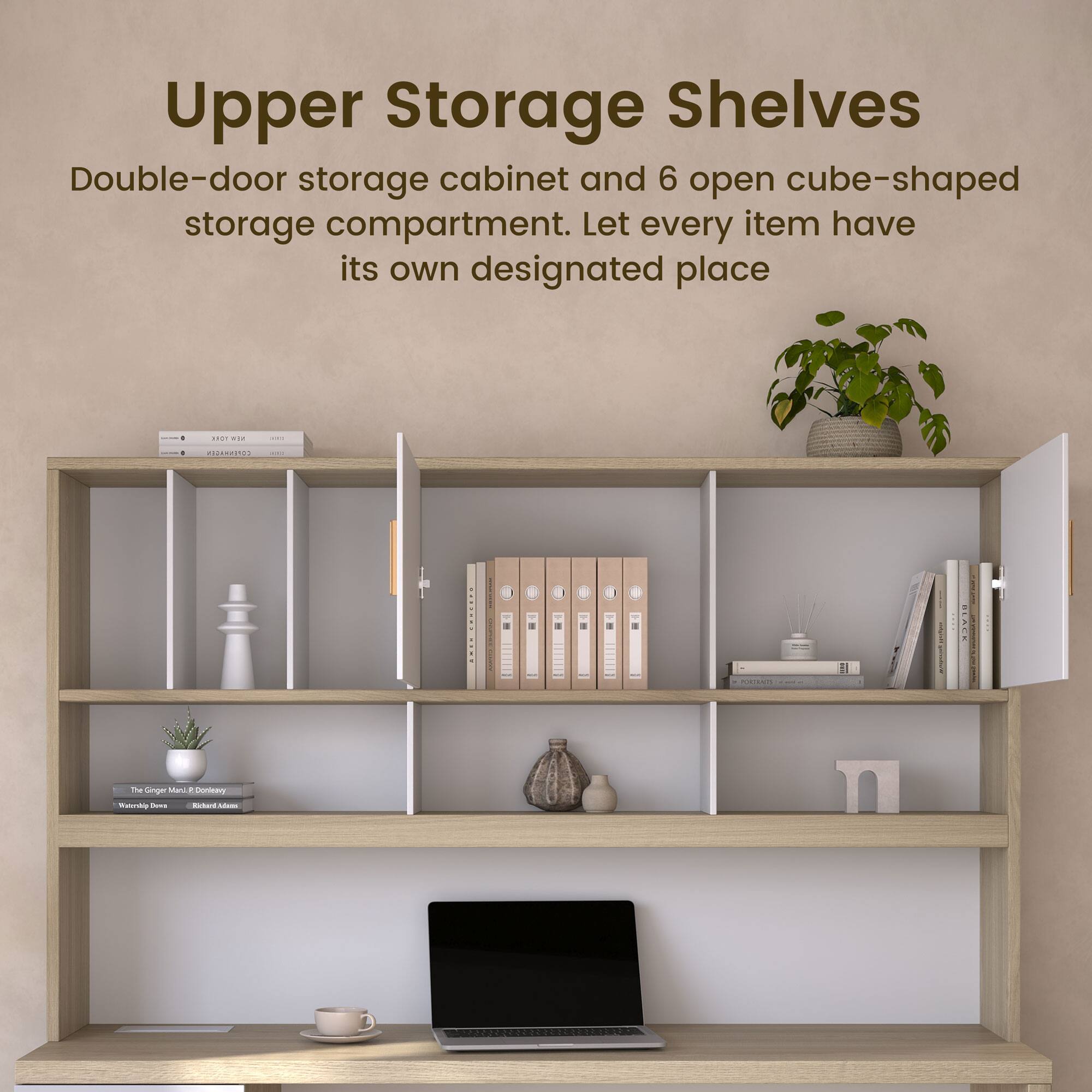 Upper Storage Shelves

Double-door storage cabinet and 6 open cube-shaped storage compartment. Let every item have its own designated place.
