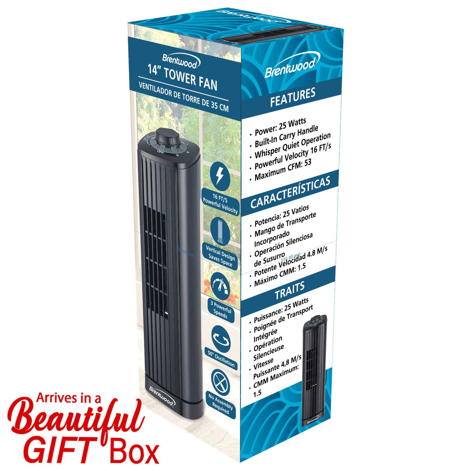 **Brentwood 14" Tower Fan**

**Ventilador de Torre de 35 cm**

**Features**

- Power: 25 Watts
- Built-In Carry Handle
- Whisper Quiet Operation
- Powerful Velocity 16 FT/s
- Maximum CFM: 53

**Características**

- Potencia: 25 Vatios
- Mango de Transporte Incorporado
- Operación Silenciosa
- Velocidad Potente 4.8 M/s
- Máximo CFM: 1.5

**Traits**

- Puissance: 25 Watts
- Poignée de Transport Intégrée
- Opération Silencieuse
- Vitesse Potente 4.8 M/s
- CFM Maximum: 1.5

**Arrives in a Beautiful Gift Box**

- 16 FT/s Powerful Velocity
- Vertical Design Saves Space
- 3 Powerful Speeds
- 90° Oscillation
- No Assembly Required