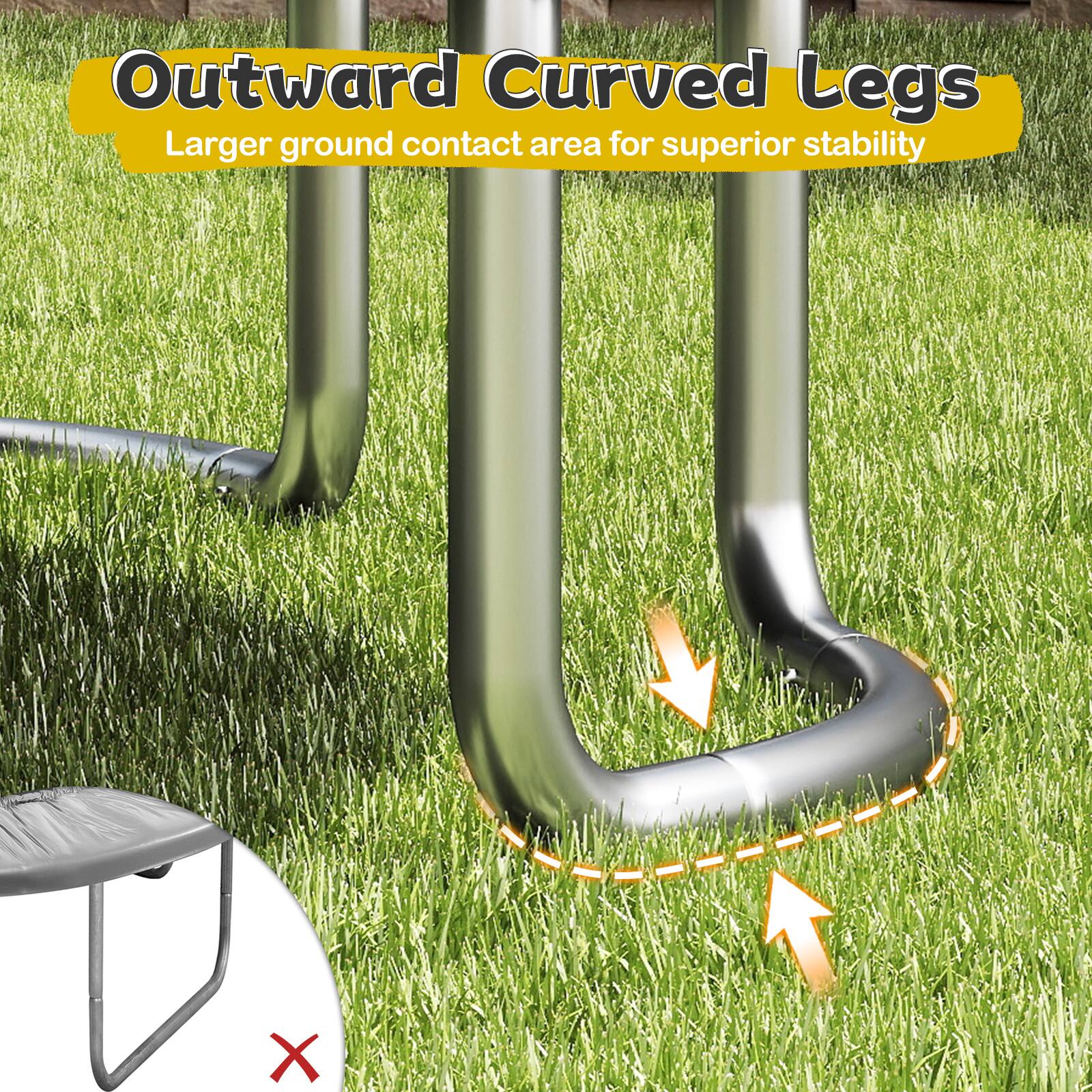 Outward Curved Legs  
Larger ground contact area for superior stability