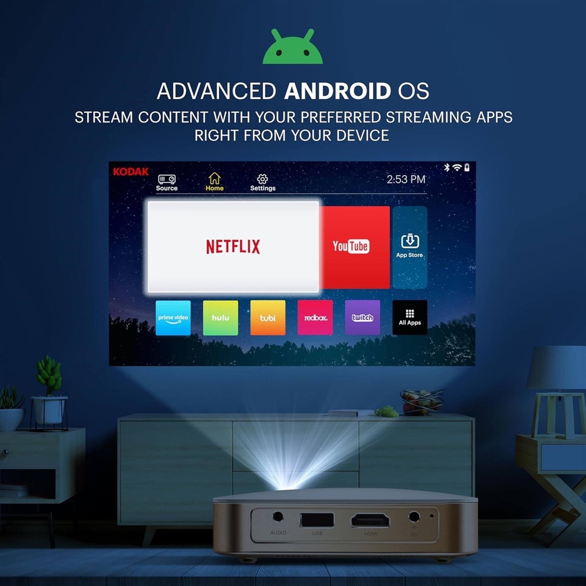 ADVANCED ANDROID OS  
STREAM CONTENT WITH YOUR PREFERRED STREAMING APPS RIGHT FROM YOUR DEVICE  

KODAK  
Source Home Settings 2:53 PM  

NETFLIX  
YouTube  
App Store  
prime video  
hulu  
tubi  
redbox  
twitch  
All Apps  

AUDIO  
LINE  
HDMI 1V