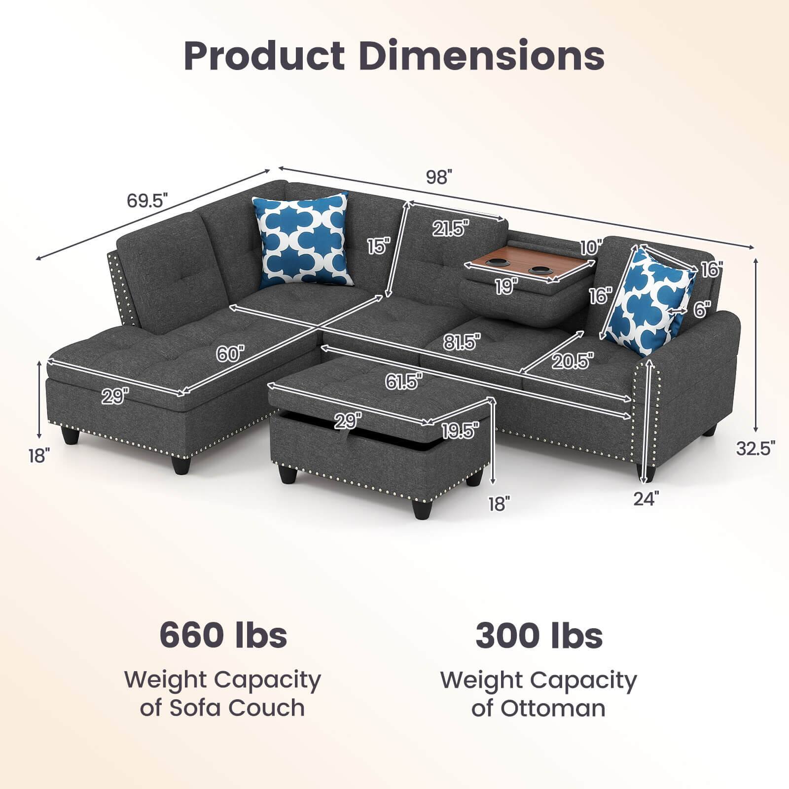 Product Dimensions

- Length: 98"
- Width: 69.5"
- Height: 32.5"
- Seat Height: 18"
- Seat Depth: 29"
- Arm Height: 21.5"
- Arm Width: 15"
- Back Height: 60"
- Ottoman Width: 24"
- Ottoman Depth: 18"
- Ottoman Height: 19.5"
- Ottoman Seat Height: 16"
- Ottoman Seat Depth: 20.5"
- Ottoman Arm Height: 19"
- Ottoman Arm Width: 16"
- Ottoman Back Height: 10"
- Ottoman Back Width: 6"

Weight Capacity

- Sofa Couch: 660 lbs
- Ottoman: 300 lbs