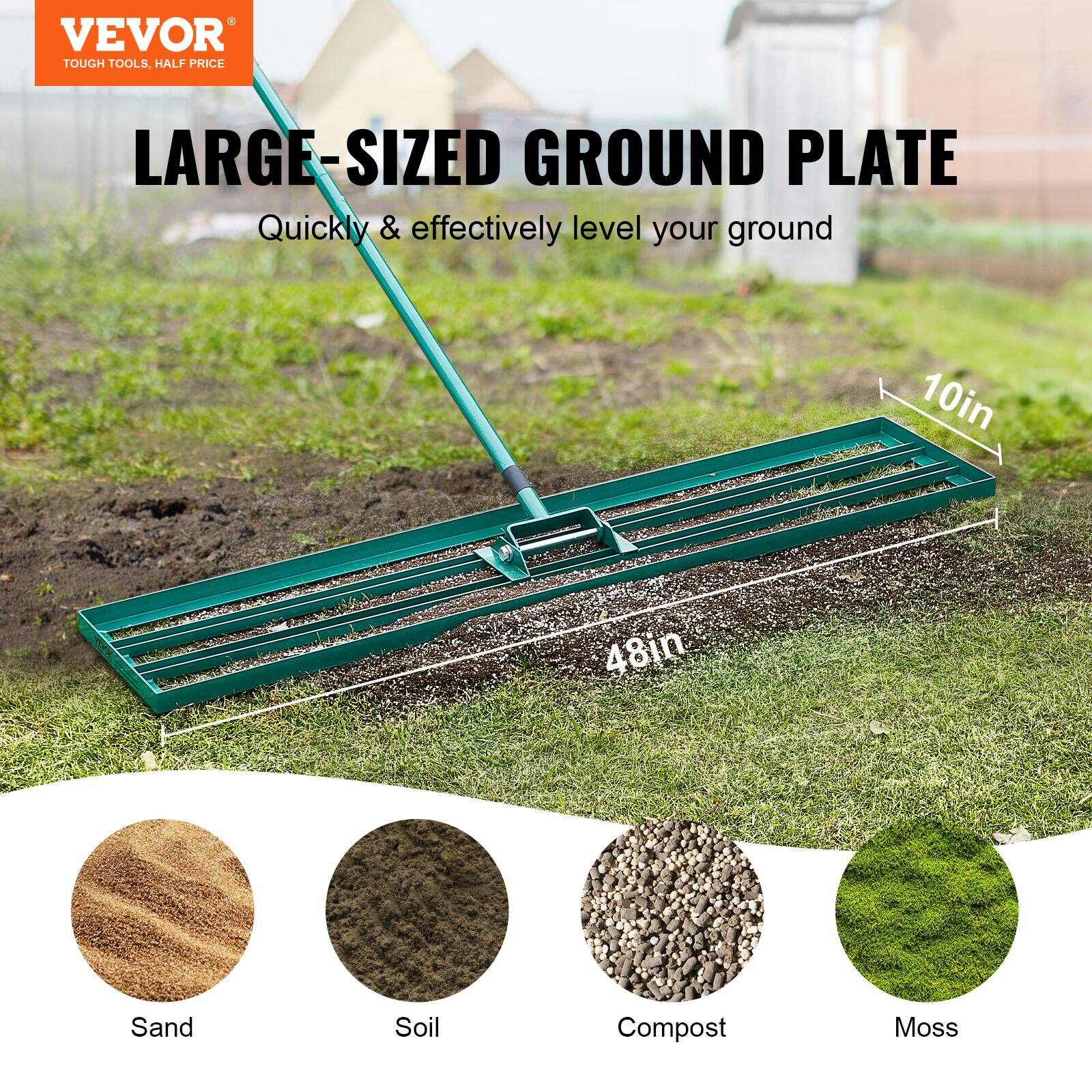 VEVOR  
TOUGH TOOLS, HALF PRICE  

LARGE-SIZED GROUND PLATE  
Quickly & effectively level your ground  

10in  
48in  

Sand  
Soil  
Compost  
Moss