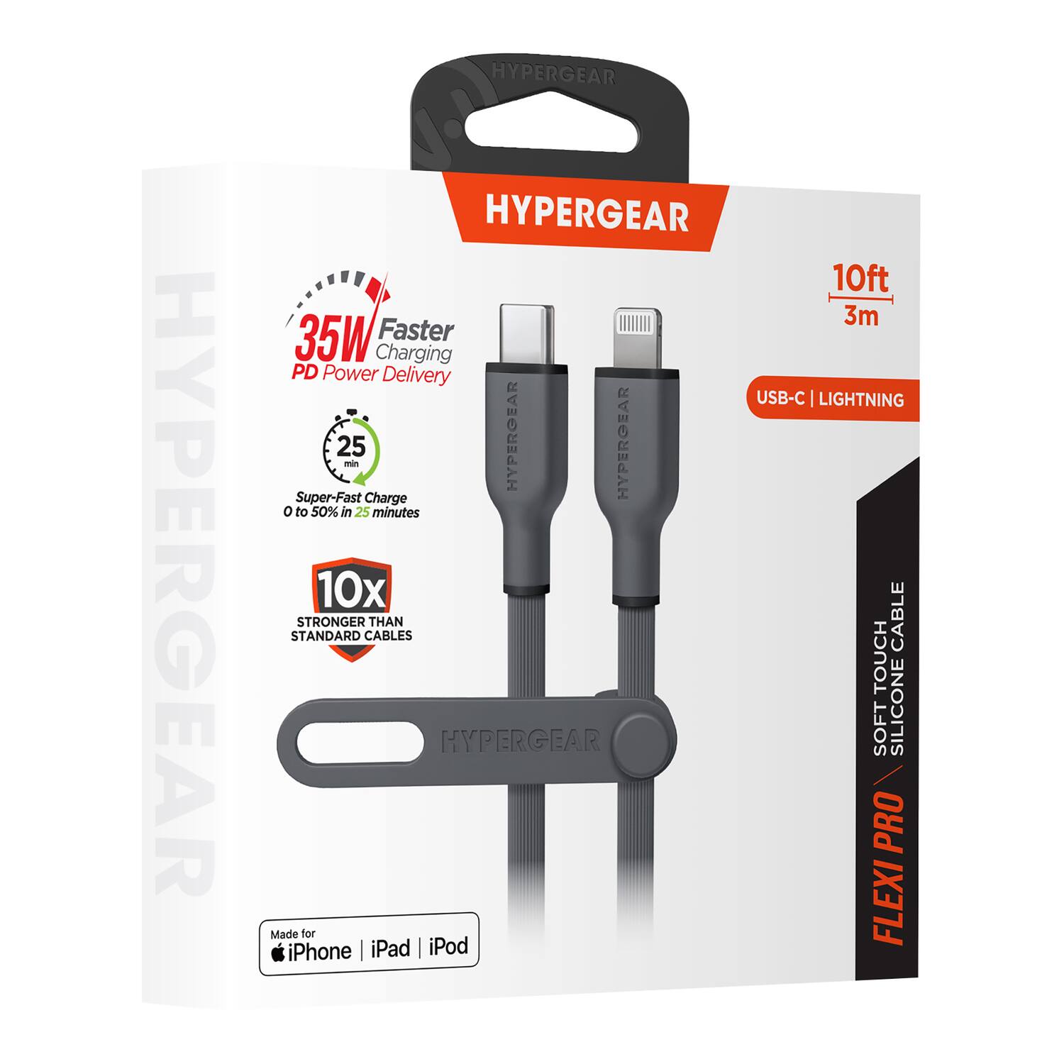 HYPERGEAR  
HYPERGEAR  
HYPERGEAR 10ft 3m 35W Faster Charging PD Power Delivery USB-C | LIGHTNING  
25 min  
HYPERGEAR  
HYPERGEAR Super-Fast Charge O to 50% in 25 minutes  
10x STANDARD STRONGER CABLES THAN CABLE TOUCH  
HYPERGEAR SOFT SILICONE PRO  
Made for iPod FLEXI iPhone | iPad