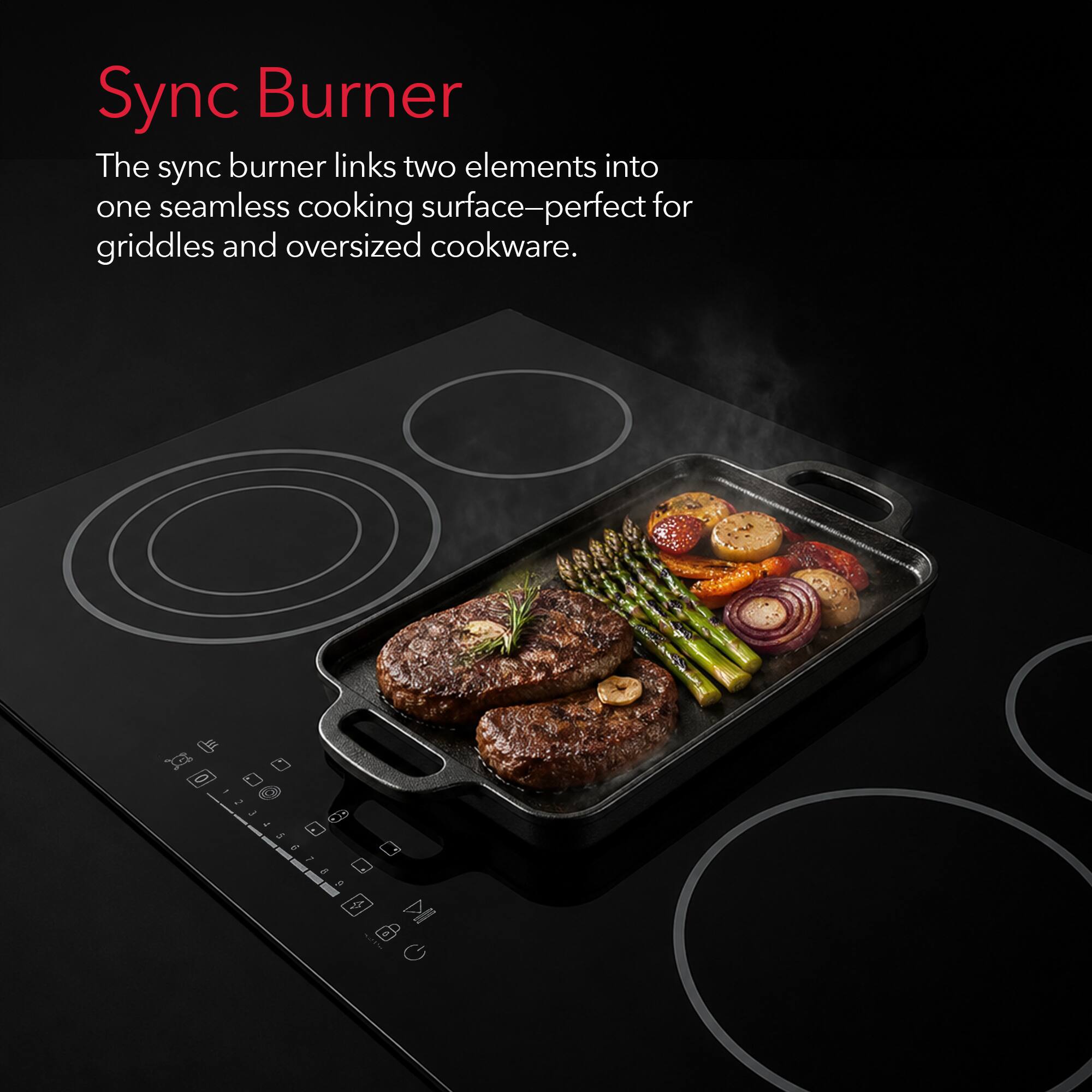 Sync Burner

The sync burner links two elements into one seamless cooking surface—perfect for griddles and oversized cookware.