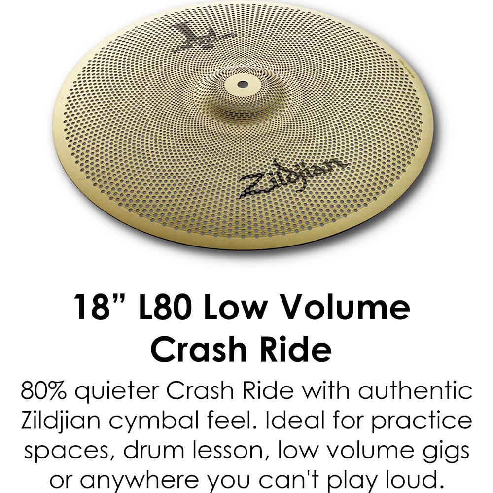 18" L80 Low Volume Crash Ride

80% quieter Crash Ride with authentic Zildjian cymbal feel. Ideal for practice spaces, drum lessons, low volume gigs or anywhere you can't play loud.