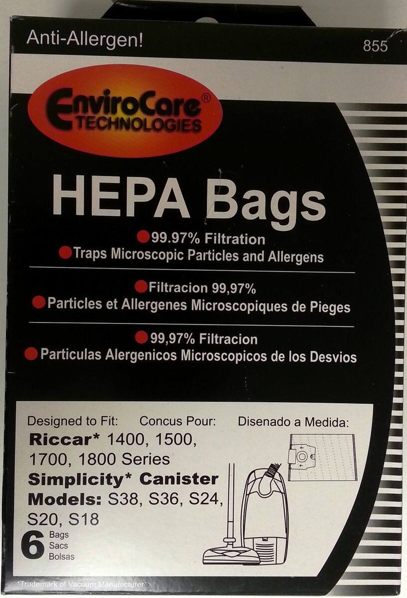 Anti-Allergen!  
855 EnviroCare TECHNOLOGIES HEPA Bags  
99.97% Filtration Traps Microscopic Particles and Allergens  
Filtracion 99,97% Particles et Allergenes Microscopiques de Pieges  
Particulas Alergenicos Microscopicos de los Desvios  

Designed to Fit:  
Concus Pour:  
Disenado a Medida:  
Riccar* 1400, 1500, 1700, 1800 Series  
Simplicity* Canister Models: S38, S36, S24, S20, S18  

6 Bags  
Sacs  
Bolsas  

Trademark of Vacuum Manufacturer