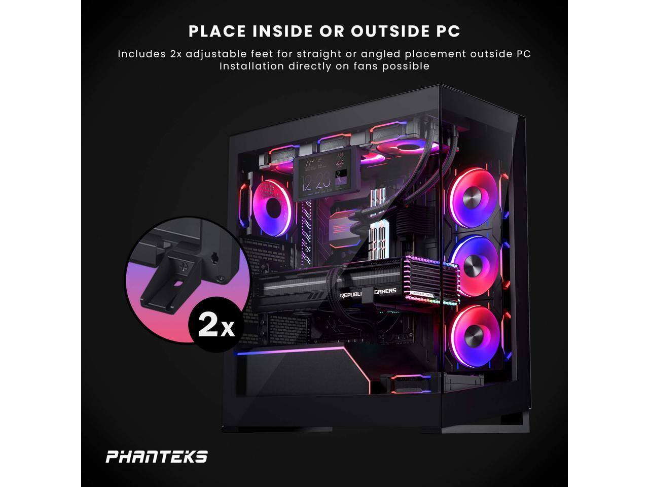 PLACE INSIDE OR OUTSIDE PC  
Includes 2x adjustable feet for straight or angled placement outside PC  
Installation directly on fans possible  

2x  

PHANTEKS