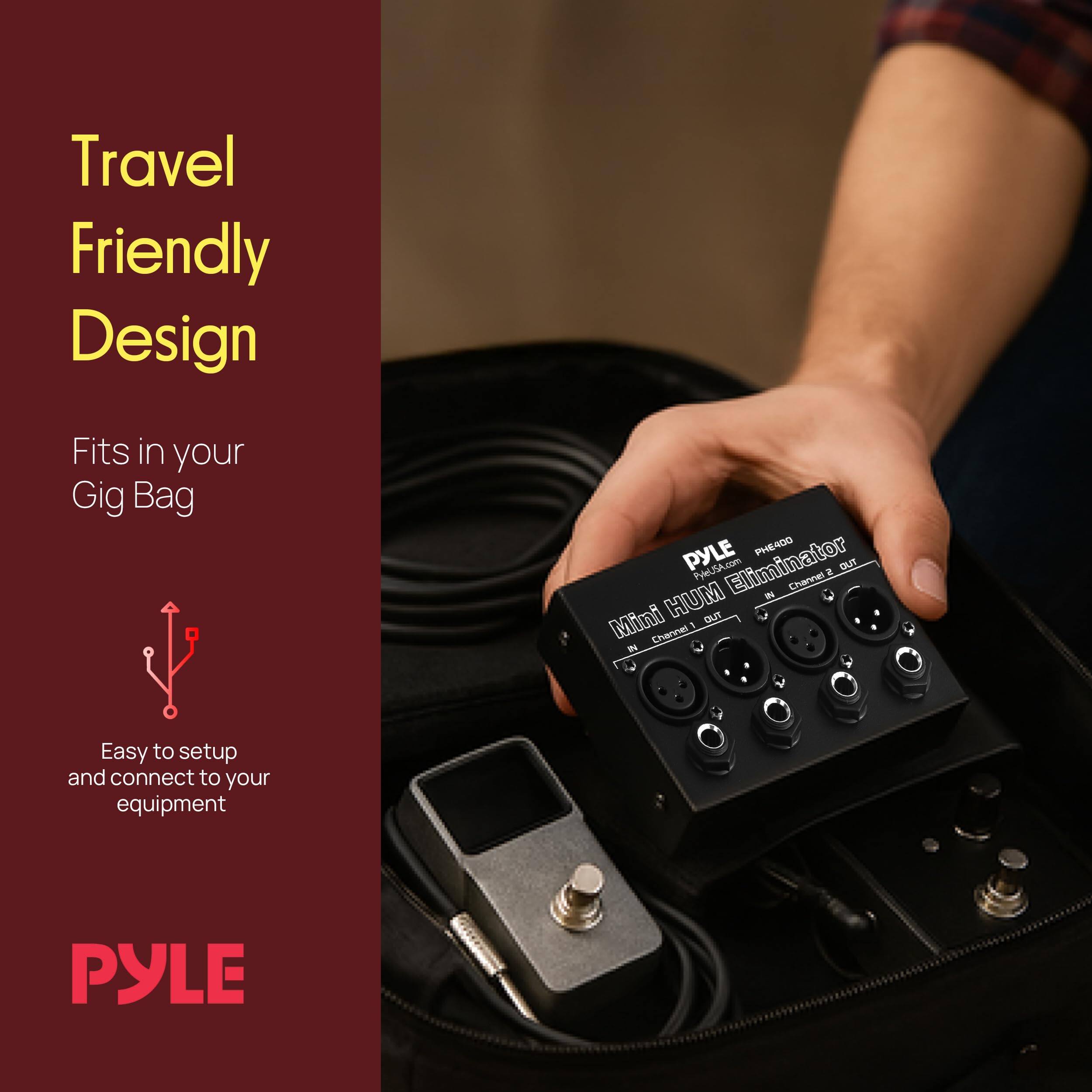 Travel Friendly Design  
Fits in your Gig Bag  

PYLE PHE400  
PySA.com  

Mini HUM Eliminator  
2 Channel  

Easy to setup and connect to your equipment