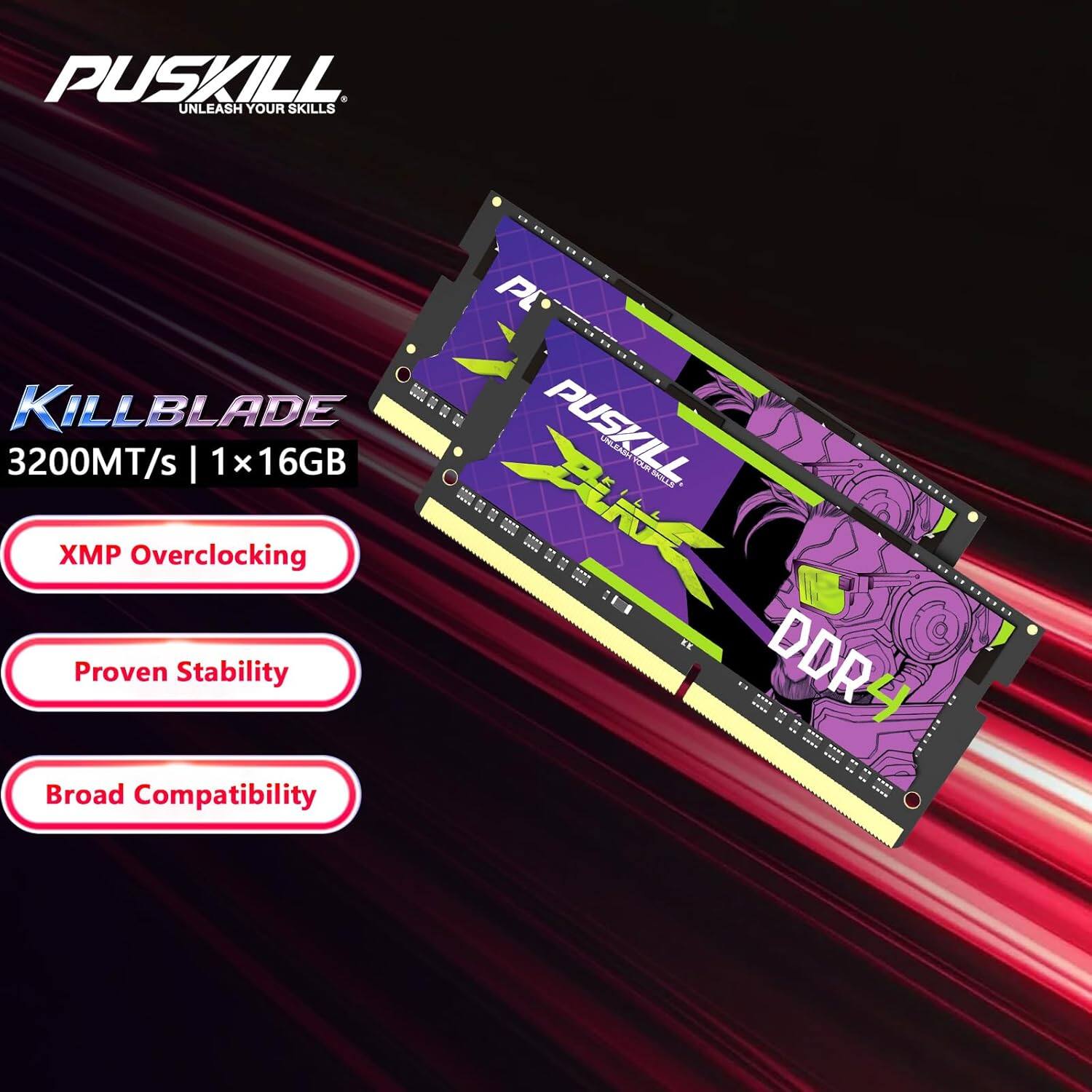 PUSKILL UNLEASH YOUR SKILLS

KILLBLADE 3200MT/s | 1x16GB
XMP Overclocking
Proven Stability
Broad Compatibility

PUSKILL DDR4
