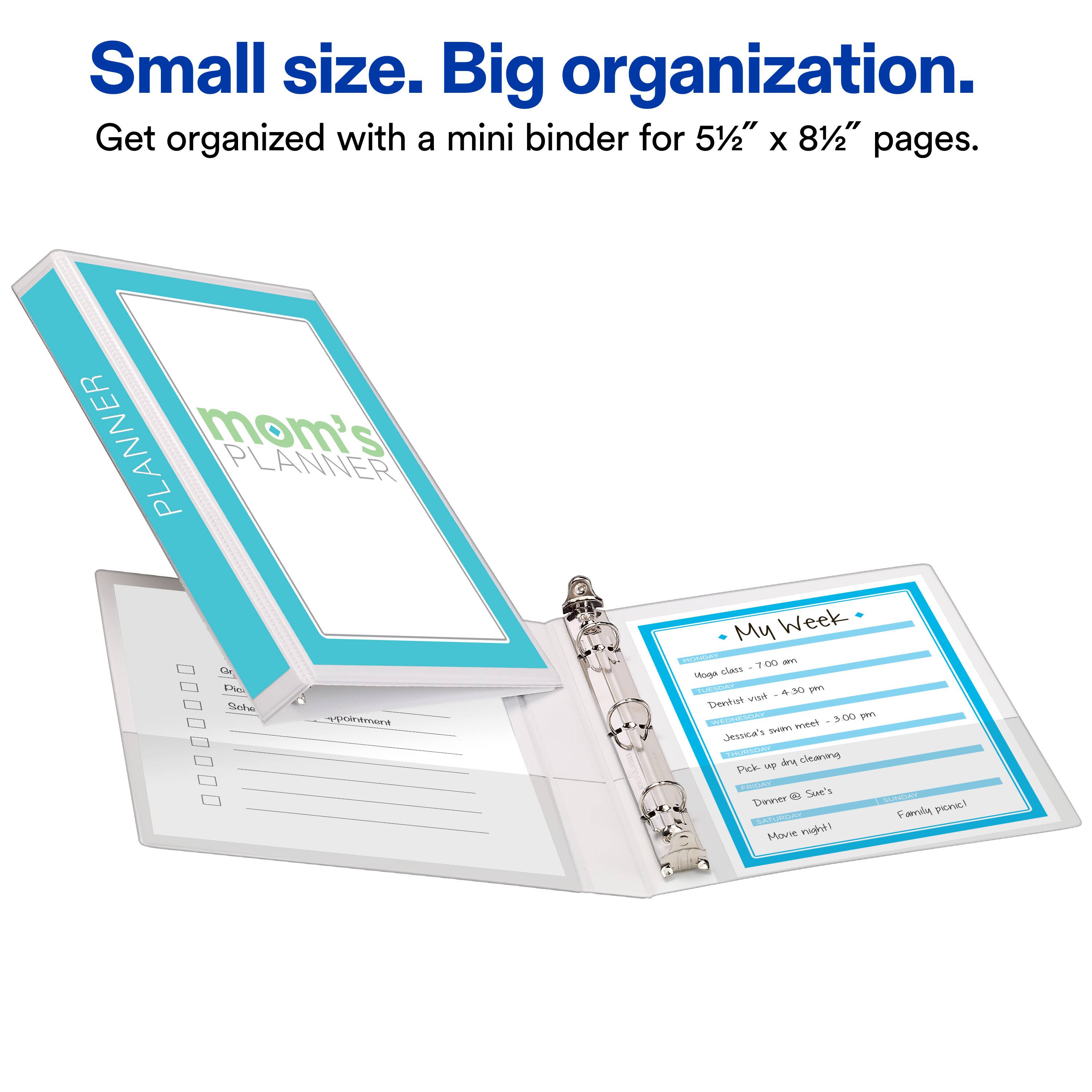 Small size. Big organization. Get organized with a mini binder for 5½" x 8½" pages.  
mom's PLANNER  
My Week  
- Yoga class - 7:00 am  
- Dentist visit - 4:30 pm  
- Jessica's swim meet - 3:00 pm  
- Pick-up dry cleaning  
- Dinner @ Sue's  
- Movie night!