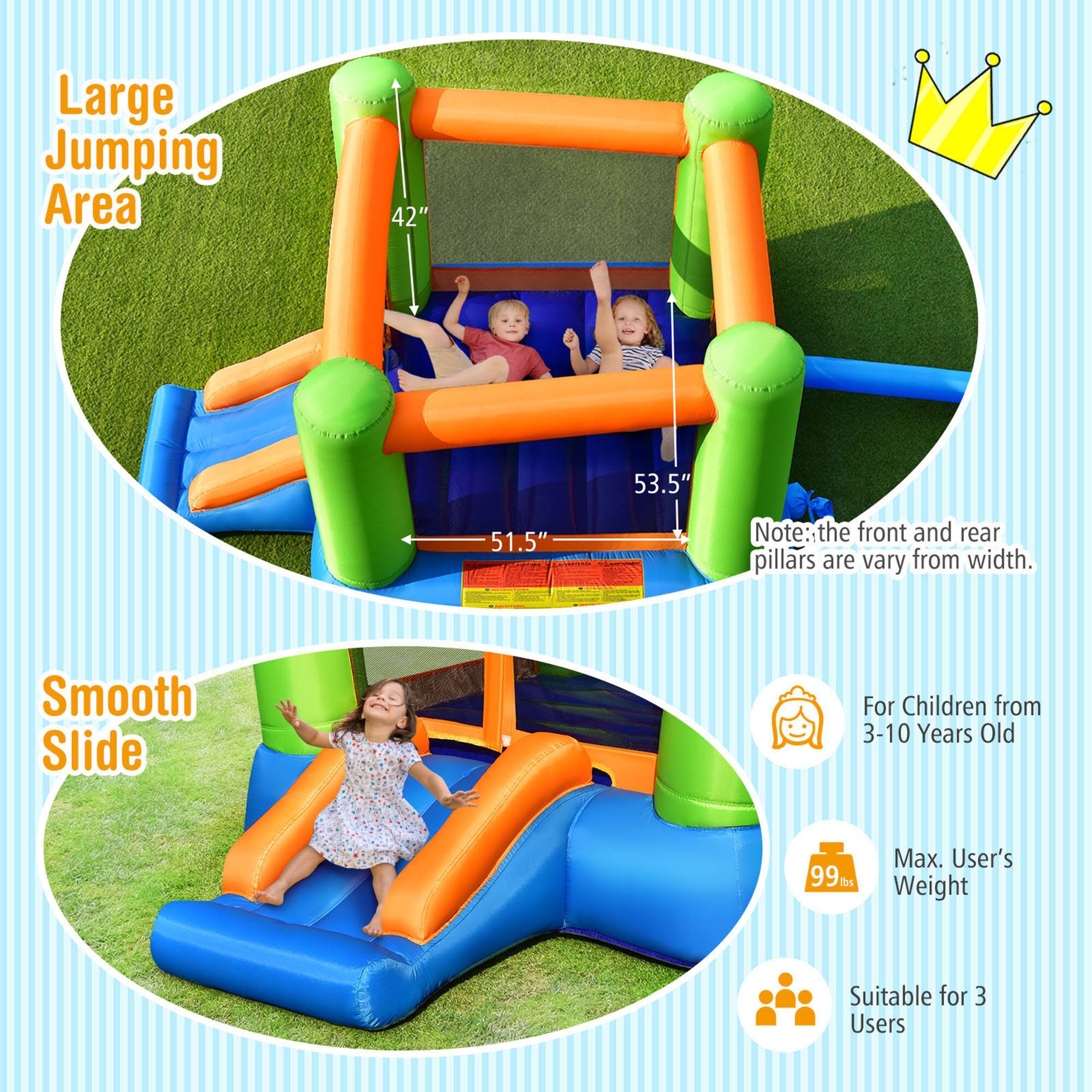 Large Jumping Area  
42" x 53.5" x 51.5"  
Note: the front and rear pillars are vary from width.  

Smooth Slide  

For Children from 3-10 Years Old  
Max. User's Weight: 99 lbs  
Suitable for 3 Users