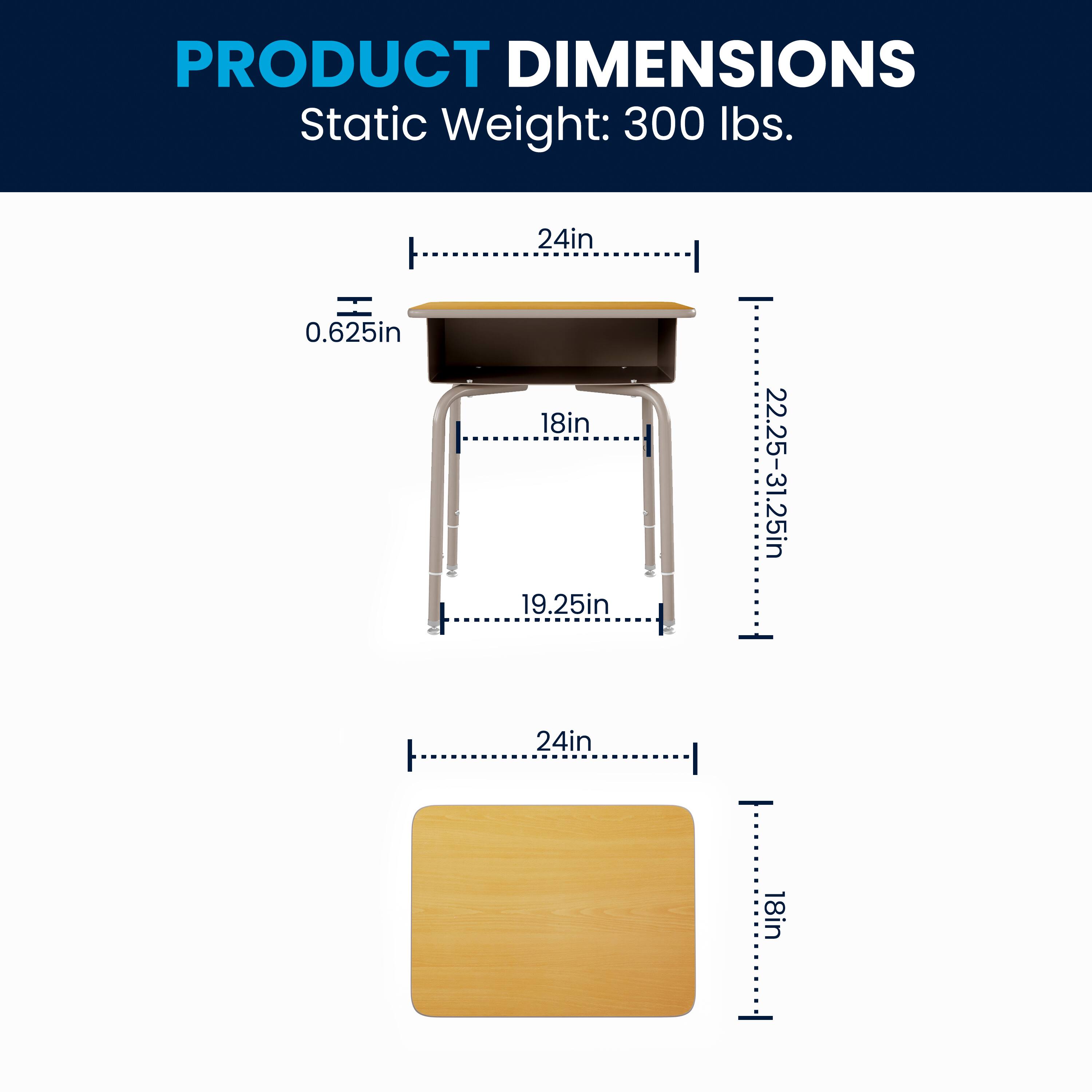 PRODUCT DIMENSIONS  
Static Weight: 300 lbs.  
24in  
0.625in  
18in  
19.25in  
22.25-31.25in  
24in  
18in