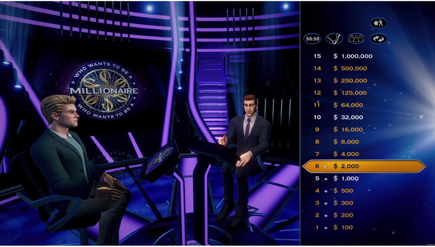 50:50  
WHO WANTS TO BE A MILLIONAIRE  

15 $1,000,000  
14 $500,000  
13 $250,000  
12 $125,000  
11 $64,000  
10 $32,000  
9 $16,000  
8 $8,000  
7 $4,000  
6 $2,000  
5 $1,000  
4 $500  
3 $300  
2 $200  
1 $100