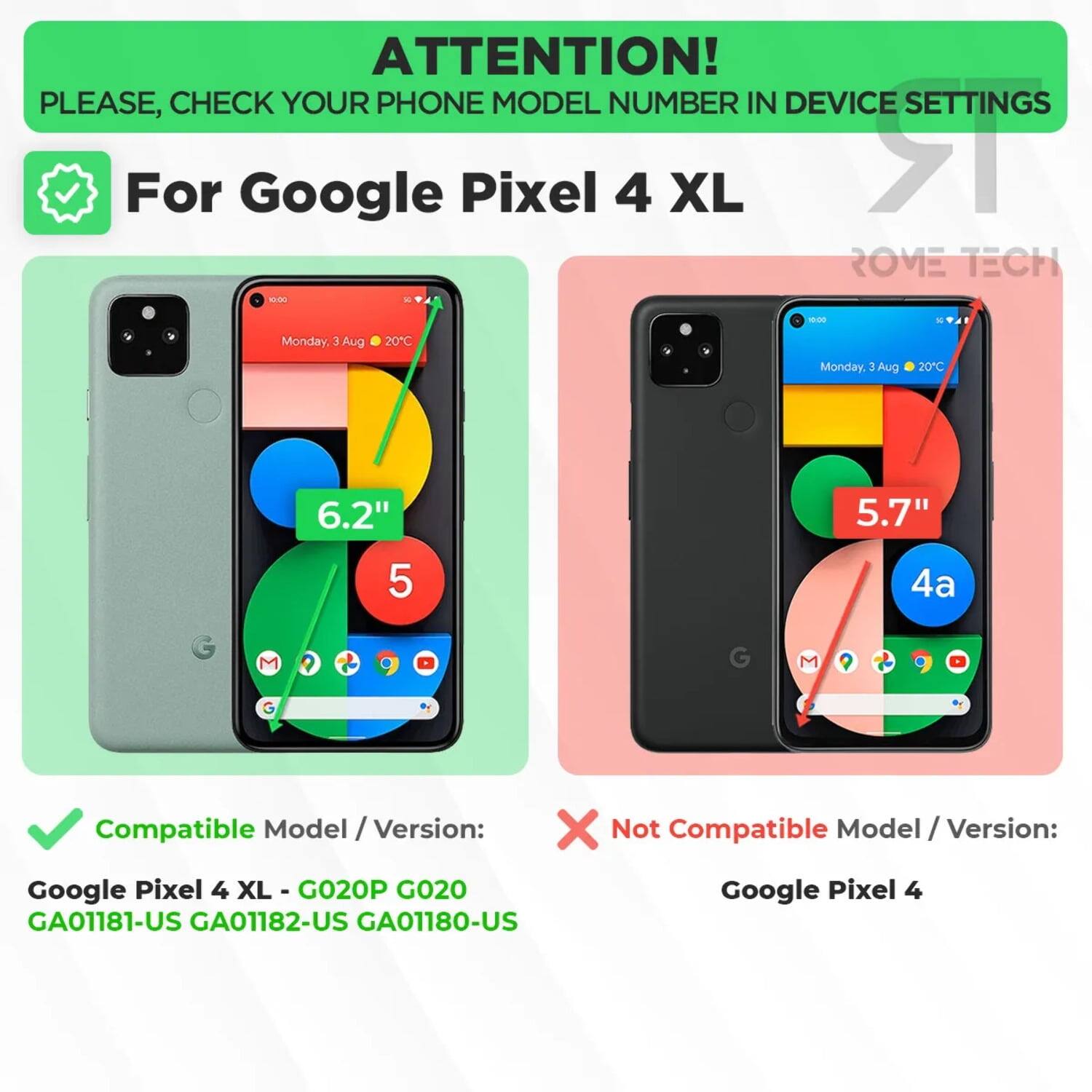 ATTENTION! PLEASE, CHECK YOUR PHONE MODEL NUMBER IN DEVICE SETTINGS

For Google Pixel 4 XL

Compatible Model / Version:
Google Pixel 4 XL - G020P G020 GA01181-US GA01182-US GA01180-US

Not Compatible Model / Version:
Google Pixel 4