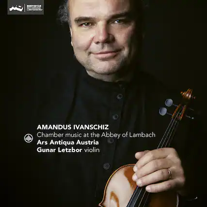 AMANDUS IVANSCHIZ
Chamber music at the Abbey of Lambach
Ars Antiqua Austria
Gunar Letzbor violin
NORTHSTAR RECORDING
by BERT VAN DER WOLF