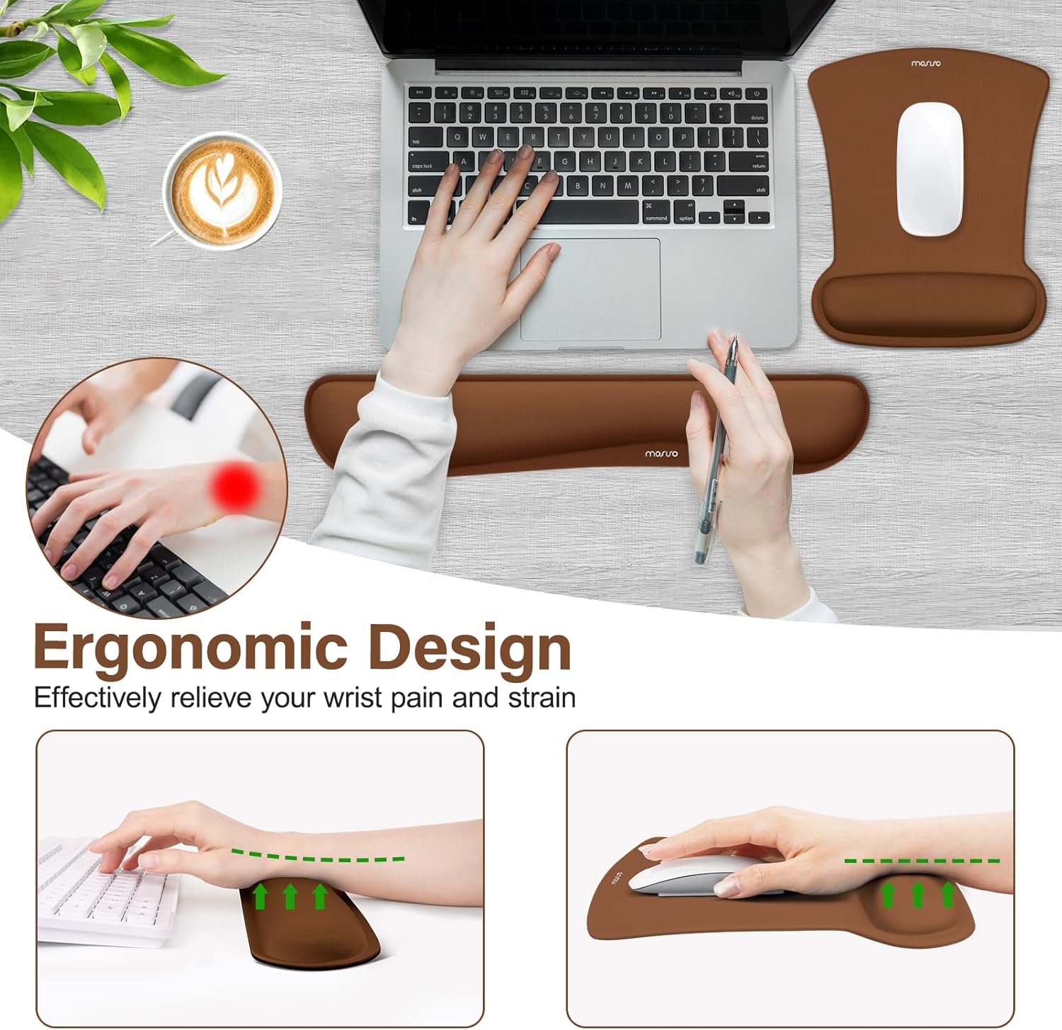 Ergonomic Design  
Effectively relieve your wrist pain and strain
