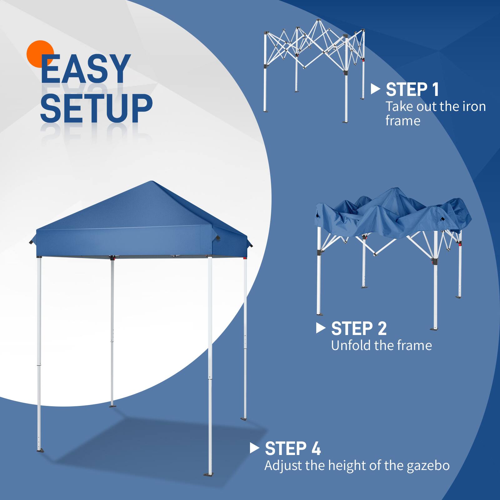 EASY SETUP  
STEP 1: Take out the iron frame  
STEP 2: Unfold the frame  
STEP 4: Adjust the height of the gazebo