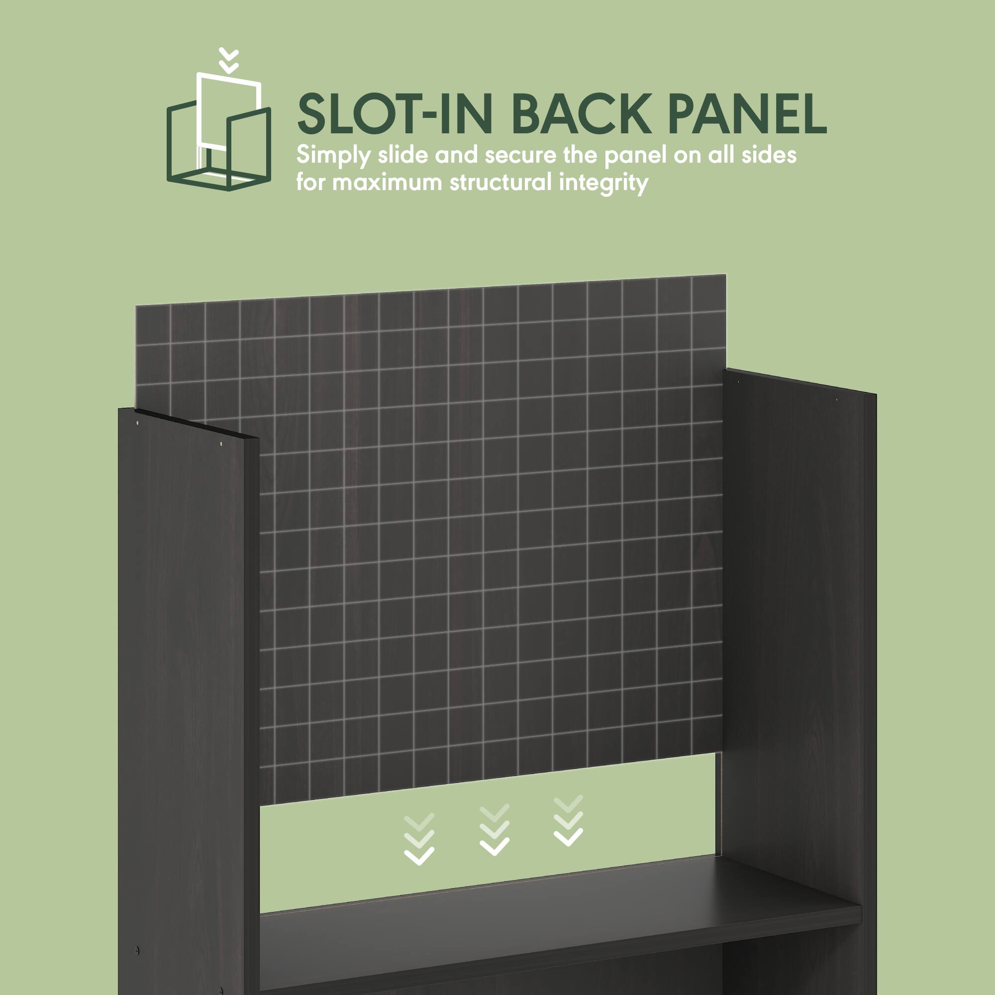 SLOT-IN BACK PANEL  
Simply slide and secure the panel on all sides for maximum structural integrity