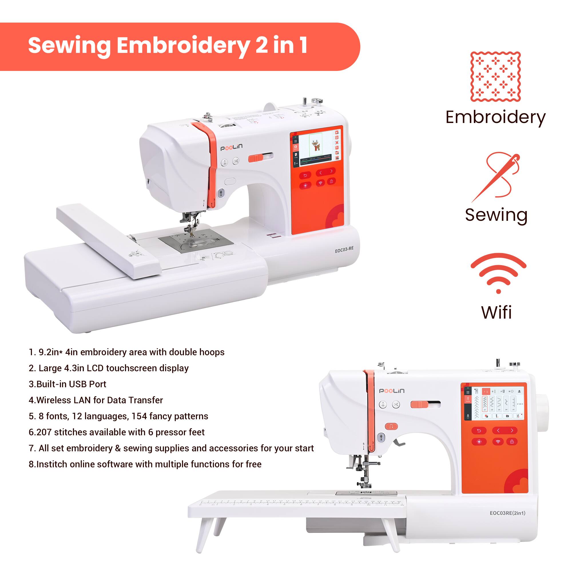 Sewing Embroidery 2 in 1

1. 9.2in x 4in embroidery area with double hoops
2. Large 4.3in LCD touchscreen display
3. Built-in USB Port
4. Wireless LAN for Data Transfer
5. 8 fonts, 12 languages, 154 fancy patterns
6. 207 stitches available with 6 presser feet
7. All set embroidery & sewing supplies and accessories for your start
8. Institch online software with multiple functions for free