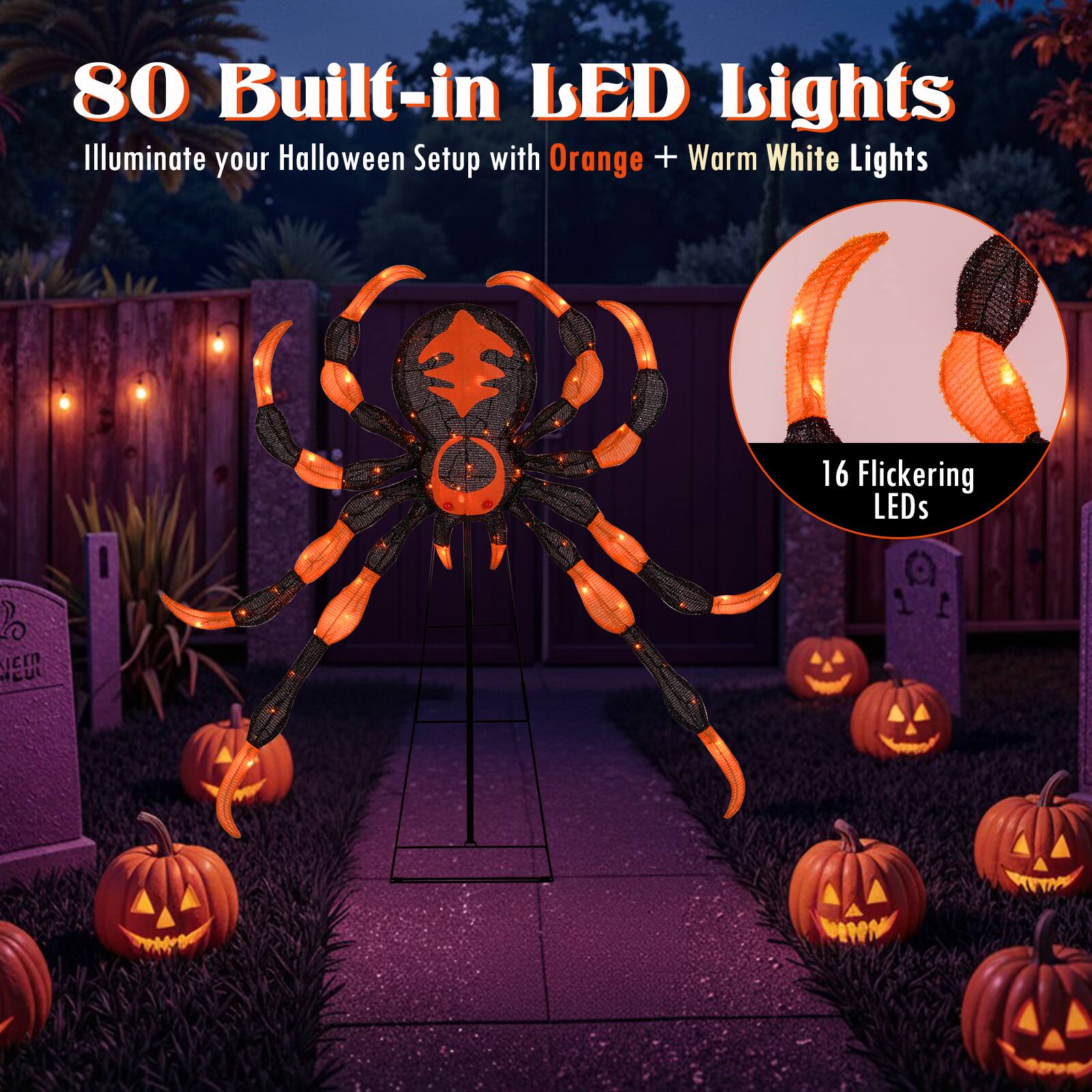 80 Built-in LED Lights  
Illuminate your Halloween Setup with Orange + Warm White Lights  
16 Flickering LEDs