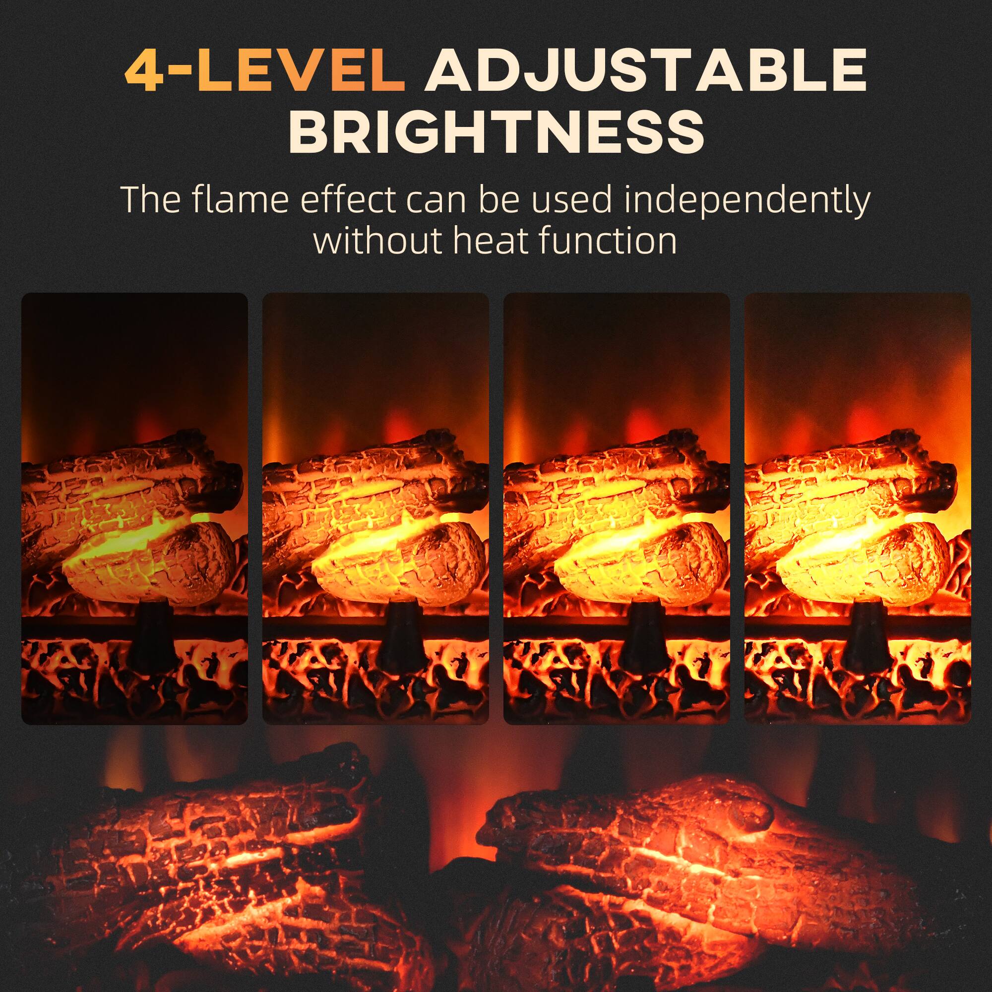 4-LEVEL ADJUSTABLE BRIGHTNESS

The flame effect can be used independently without heat function