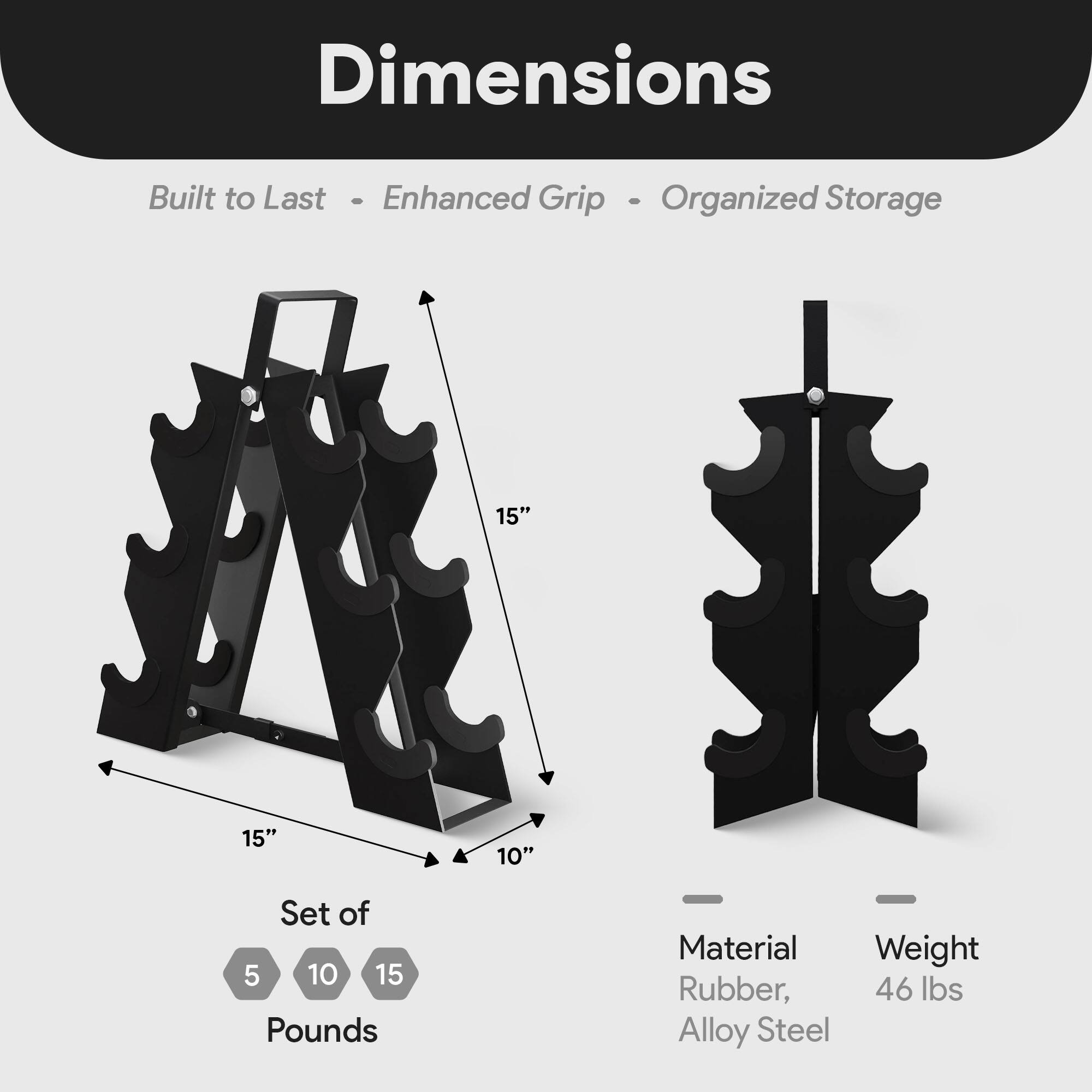 Dimensions  
Built to Last - Enhanced Grip - Organized Storage  

15"  
15"  
10"  

Set of 5 10 15 Pounds  

Material: Rubber, Alloy Steel  
Weight: 46 lbs