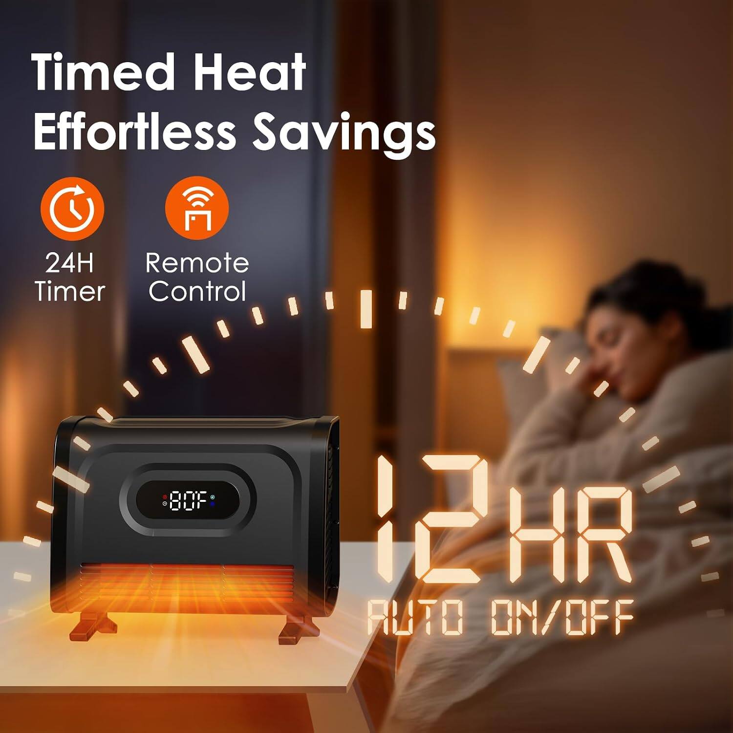 Timed Heat Effortless Savings  
24H Timer  
Remote Control  
80°F  
12HR Auto ON/OFF