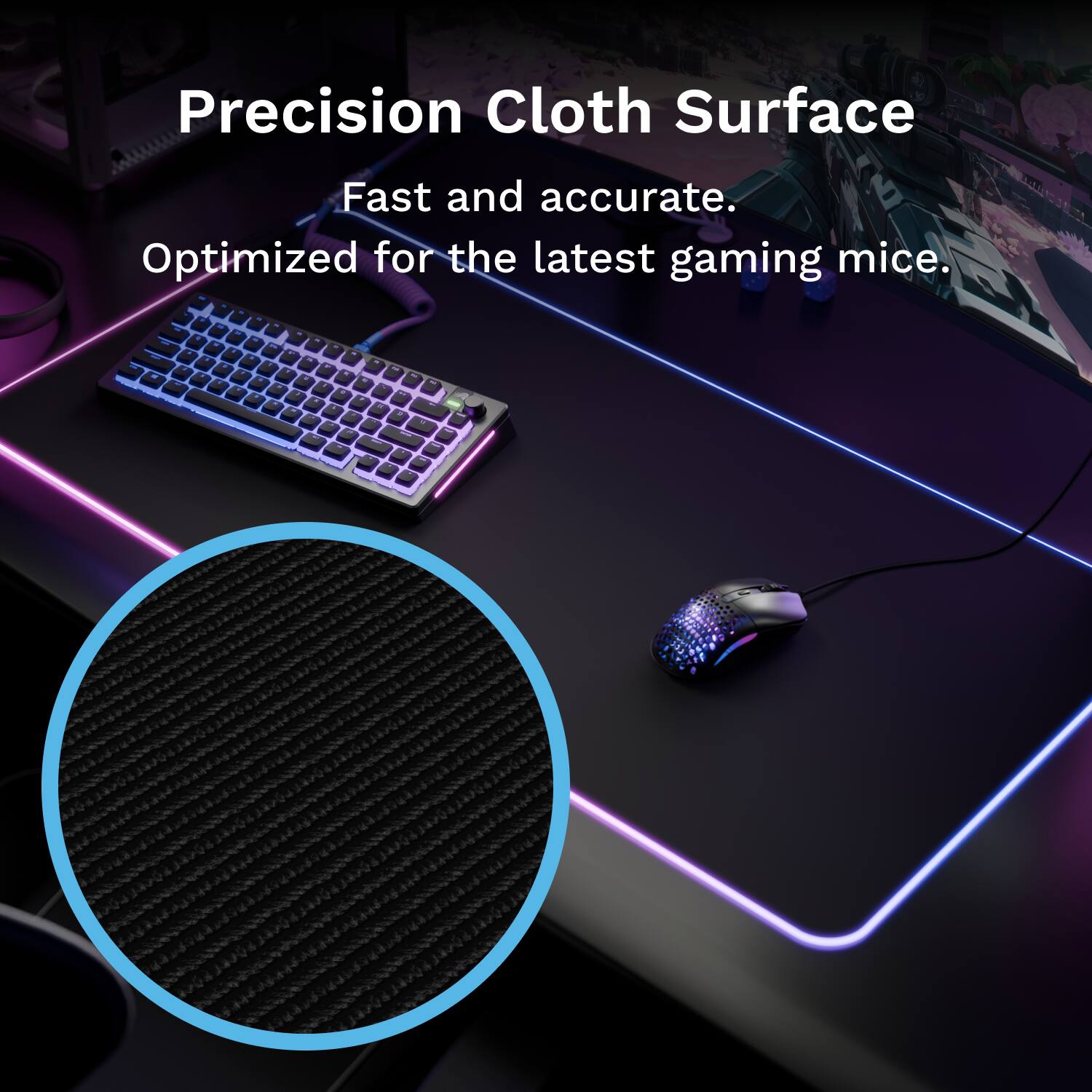 Precision Cloth Surface  
Fast and accurate.  
Optimized for the latest gaming mice.
