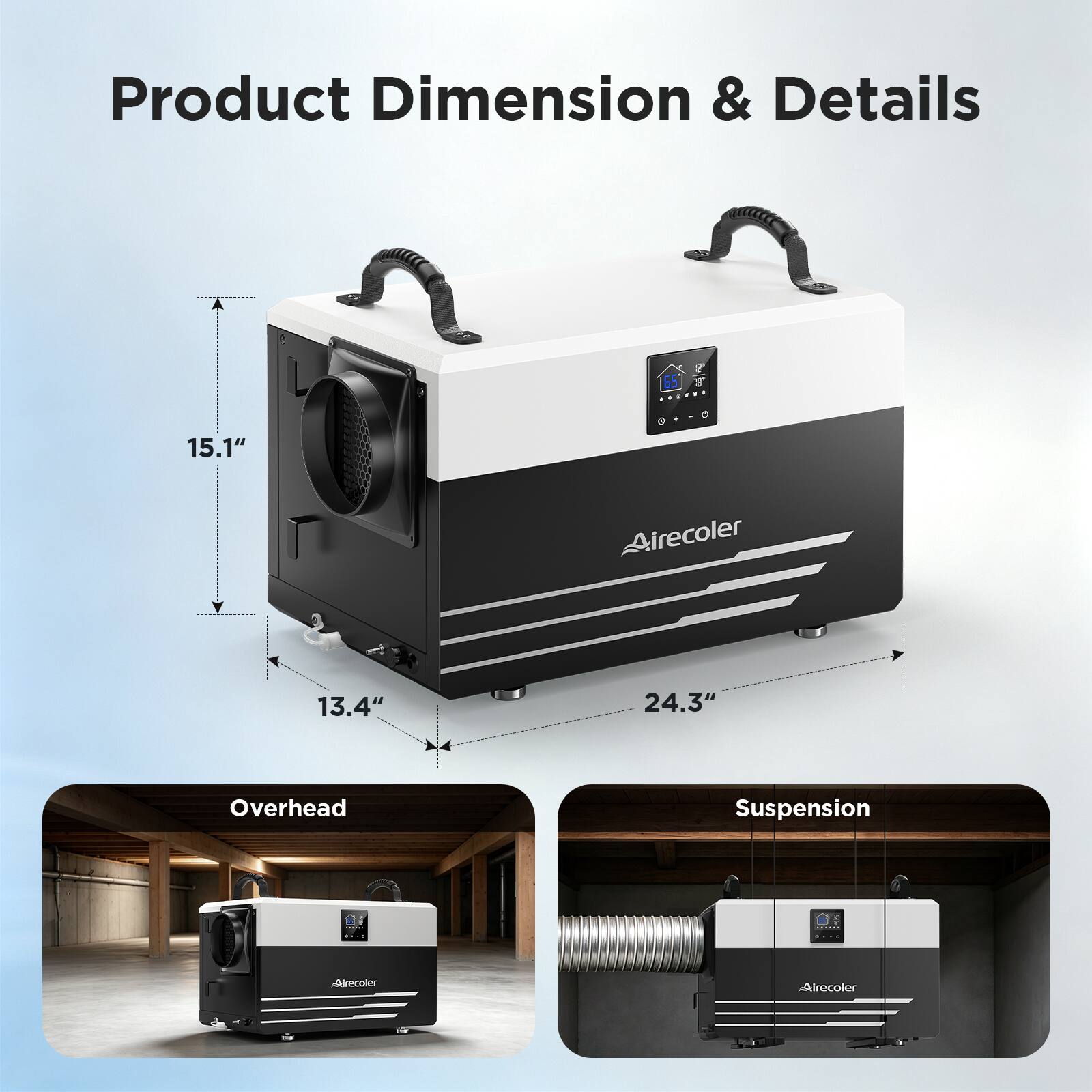 Product Dimension & Details

- 15.1"
- 13.4"
- 24.3"

Overhead Suspension

- Airecoler