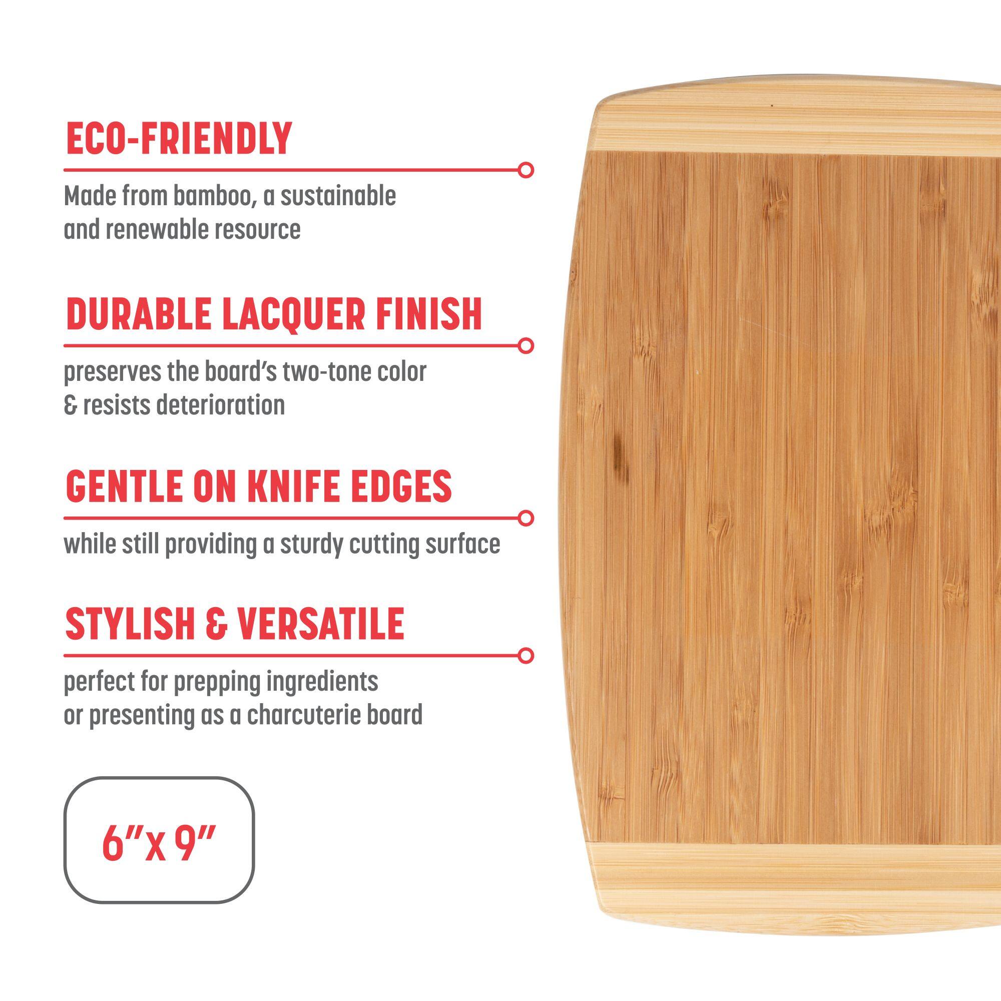 ECO-FRIENDLY Made from bamboo, a sustainable and renewable resource

DURABLE LACQUER FINISH preserves the board's two-tone color & resists deterioration

GENTLE ON KNIFE EDGES while still providing a sturdy cutting surface

STYLISH & VERSATILE perfect for prepping ingredients or presenting as a charcuterie board

6"x9"