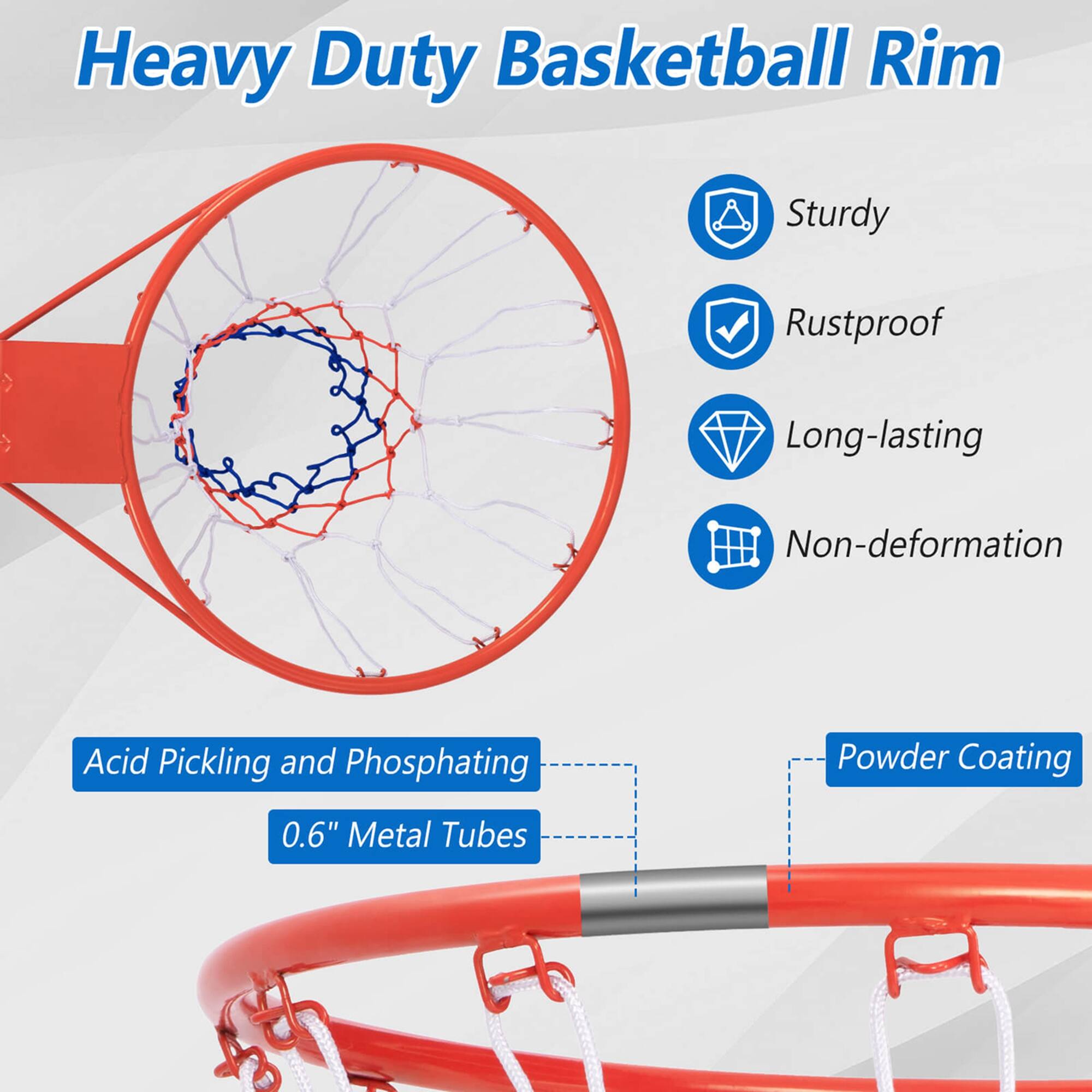 Heavy Duty Basketball Rim  
Sturdy  
Rustproof  
Long-lasting  
Non-deformation  

Acid Pickling and Phosphating  
0.6" Metal Tubes  

Powder Coating