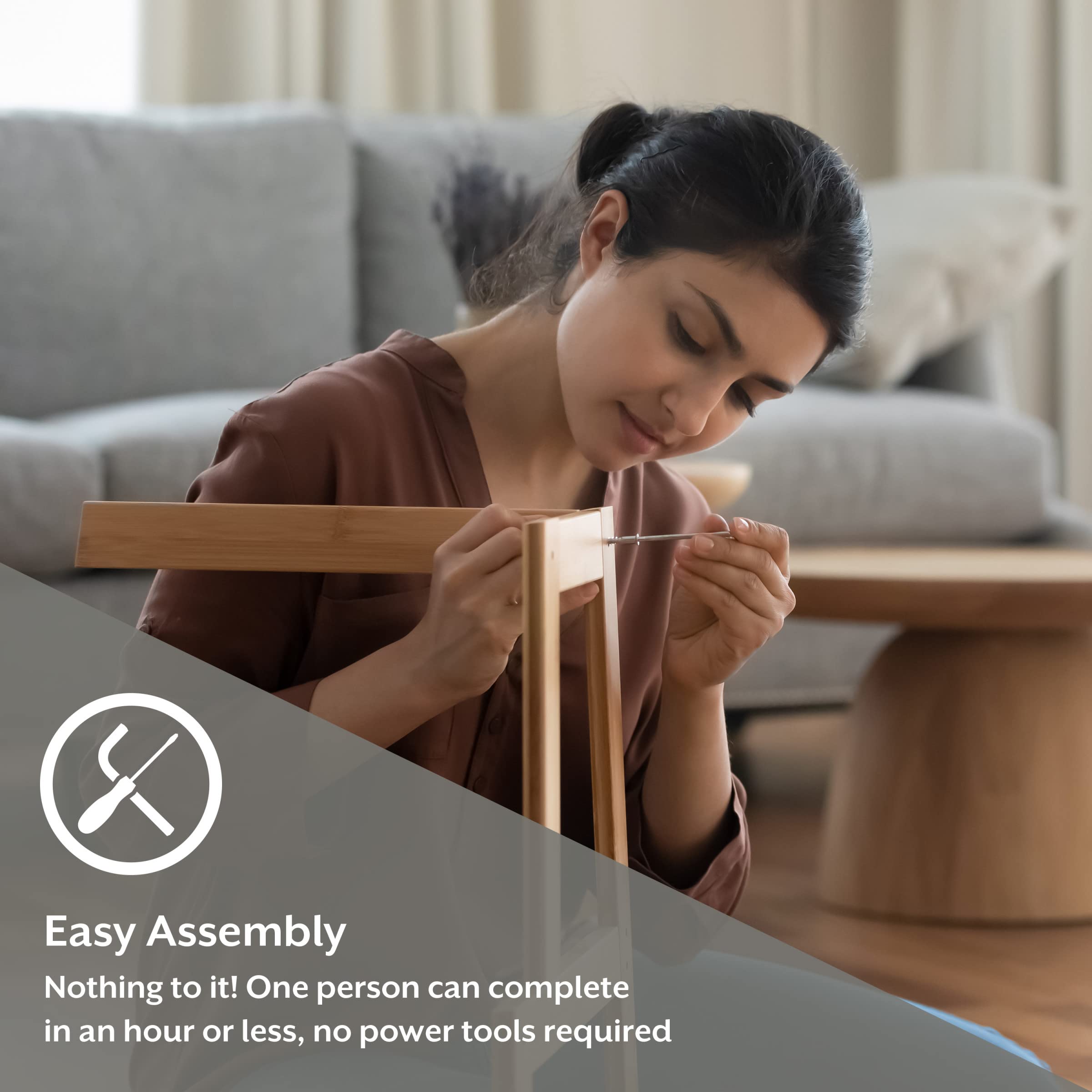 Easy Assembly  
Nothing to it! One person can complete in an hour or less, no power tools required