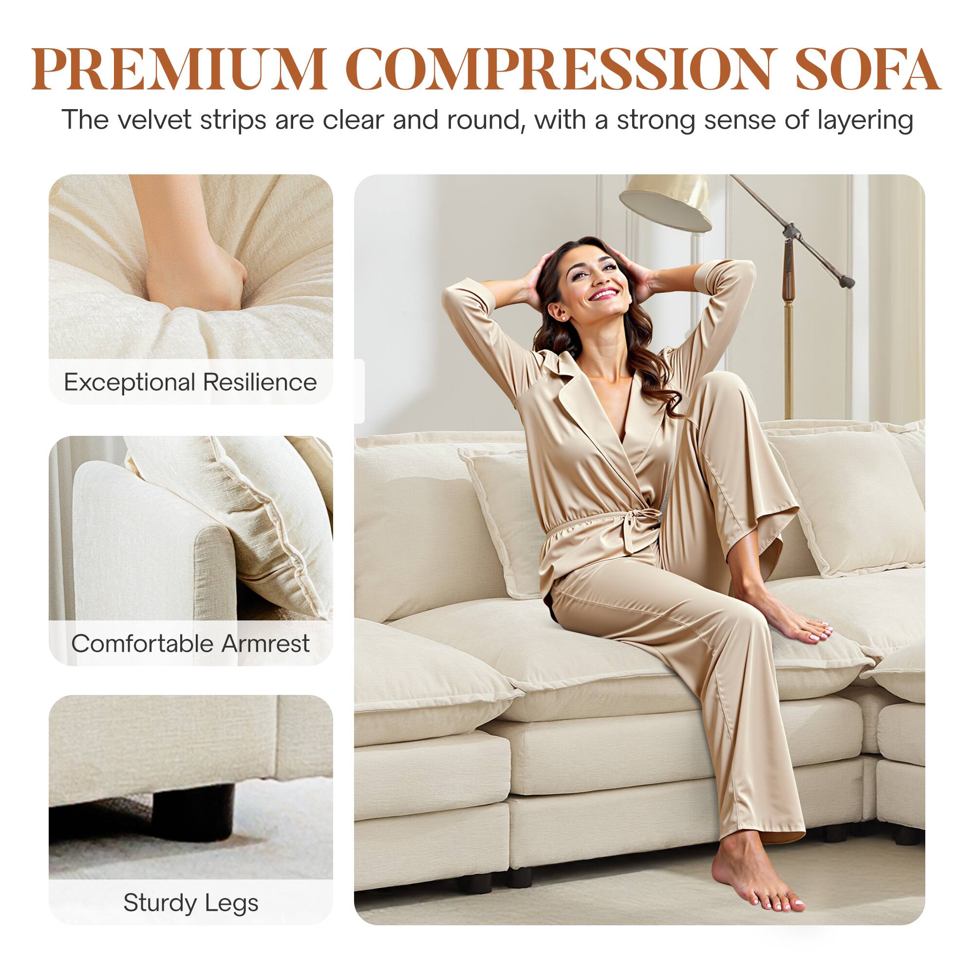 PREMIUM COMPRESSION SOFA

The velvet strips are clear and round, with a strong sense of layering

Exceptional Resilience

Comfortable Armrest

Sturdy Legs