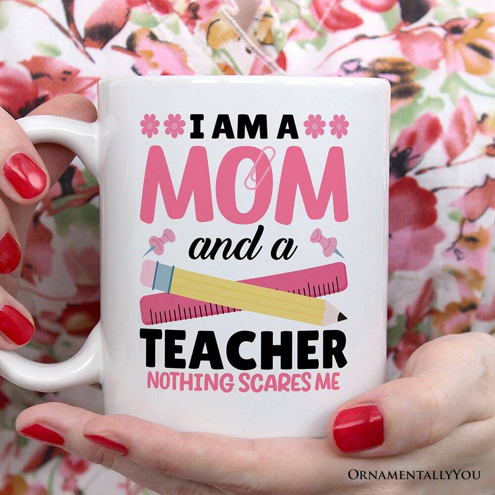 I AM A MOM and a TEACHER NOTHING SCARES ME  
ORNAMENTALLY YOU