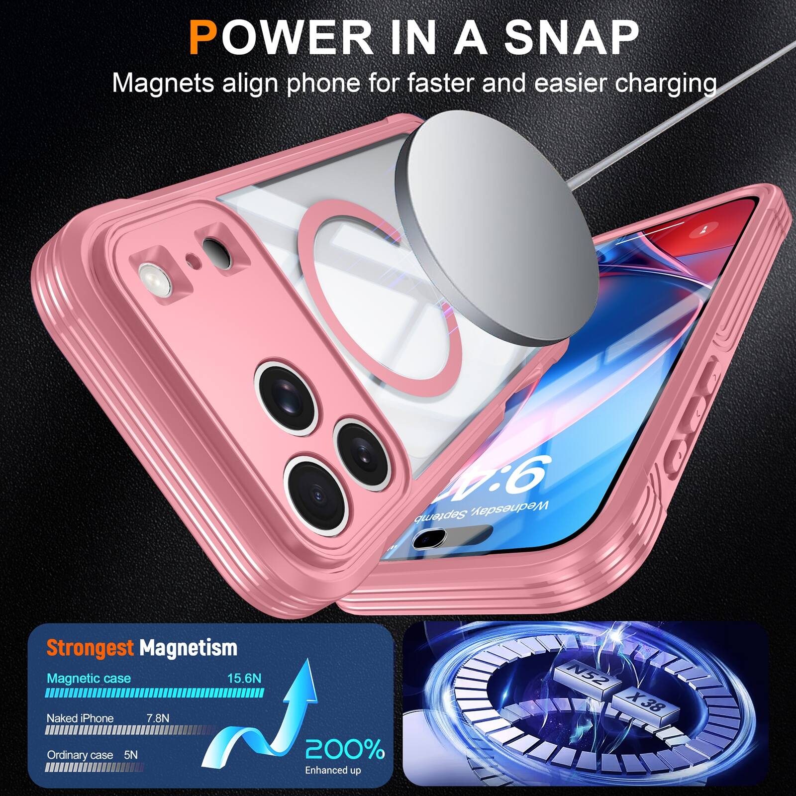 POWER IN A SNAP  
Magnets align phone for faster and easier charging

Strongest Magnetism  
Magnetic case 15.6N  
Naked iPhone 7.8N  
Ordinary case 5N  
200% Enhanced up  
N52 X38