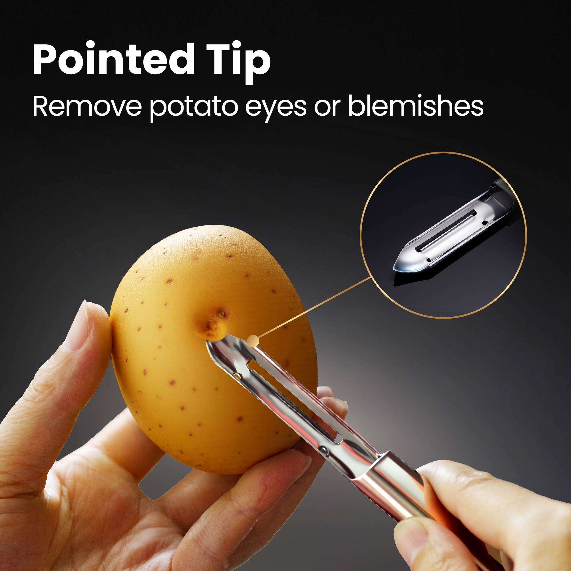 Pointed Tip  
Remove potato eyes or blemishes