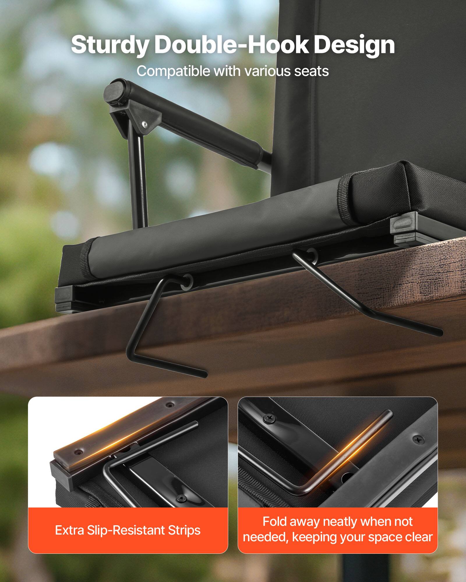 Sturdy Double-Hook Design  
Compatible with various seats  

Extra Slip-Resistant Strips  

Fold away neatly when not needed, keeping your space clear