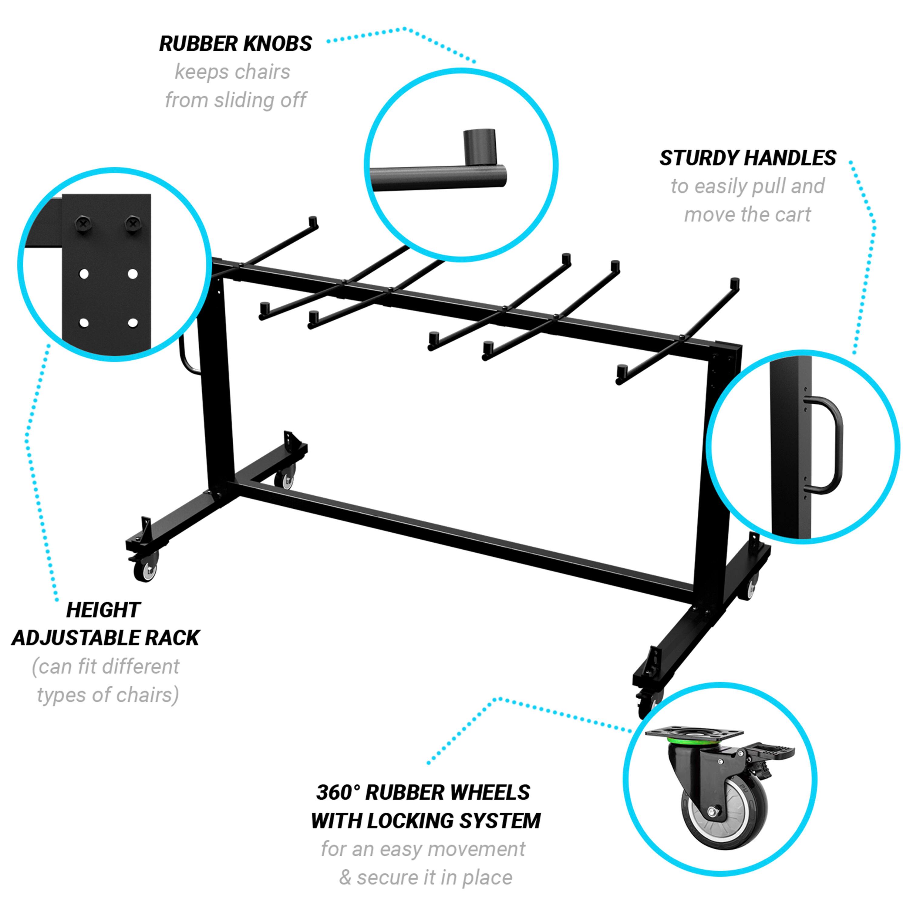 - RUBBER KNOBS keeps chairs from sliding off
- STURDY HANDLES to easily pull and move the cart
- HEIGHT ADJUSTABLE RACK (can fit different types of chairs)
- 360° RUBBER WHEELS WITH LOCKING SYSTEM for an easy movement & secure it in place