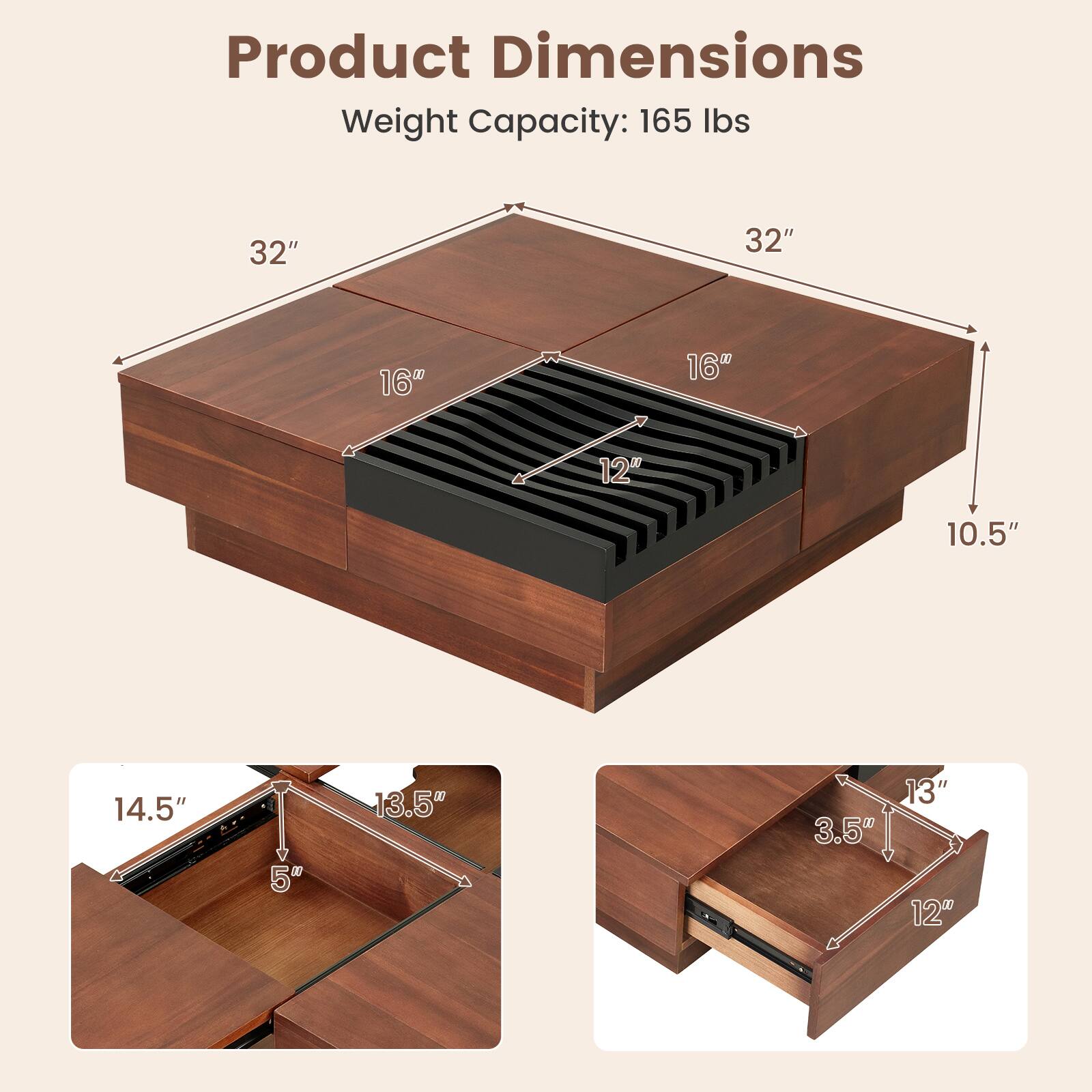 Product Dimensions  
Weight Capacity: 165 lbs

32"  
32"  
16"  
16"  
12"  
10.5"  
14.5"  
5"  
13.5"  
13"  
3.5"  
12"