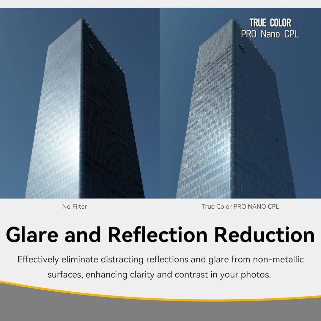TRUE COLOR PRO Nano CPL

No Filter

True Color PRO NANO CPL

Glare and Reflection Reduction

Effectively eliminate distracting reflections and glare from non-metallic surfaces, enhancing clarity and contrast in your photos.